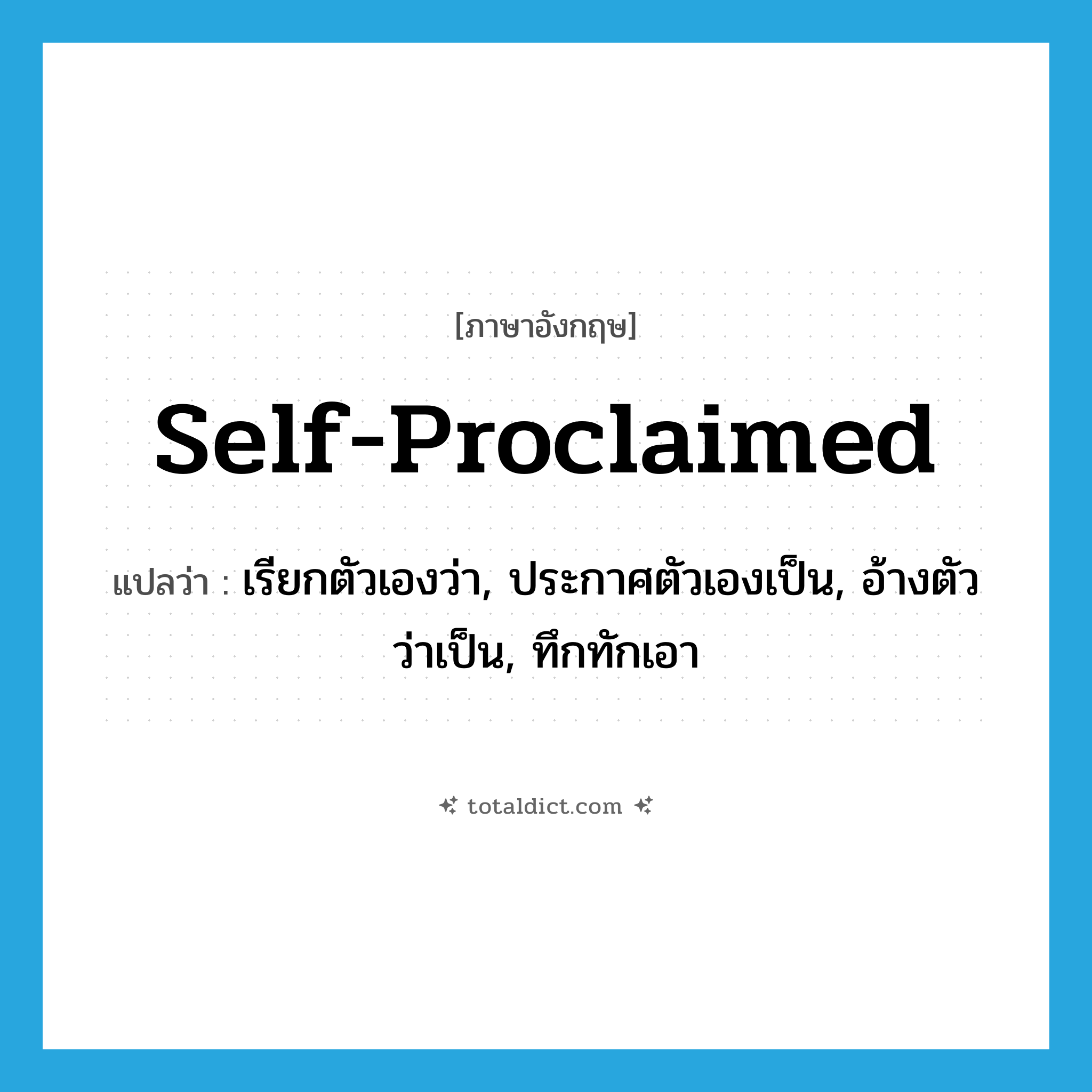 self-proclaimed แปลว่า?, คำศัพท์ภาษาอังกฤษ self-proclaimed แปลว่า เรียกตัวเองว่า, ประกาศตัวเองเป็น, อ้างตัวว่าเป็น, ทึกทักเอา ประเภท ADJ หมวด ADJ