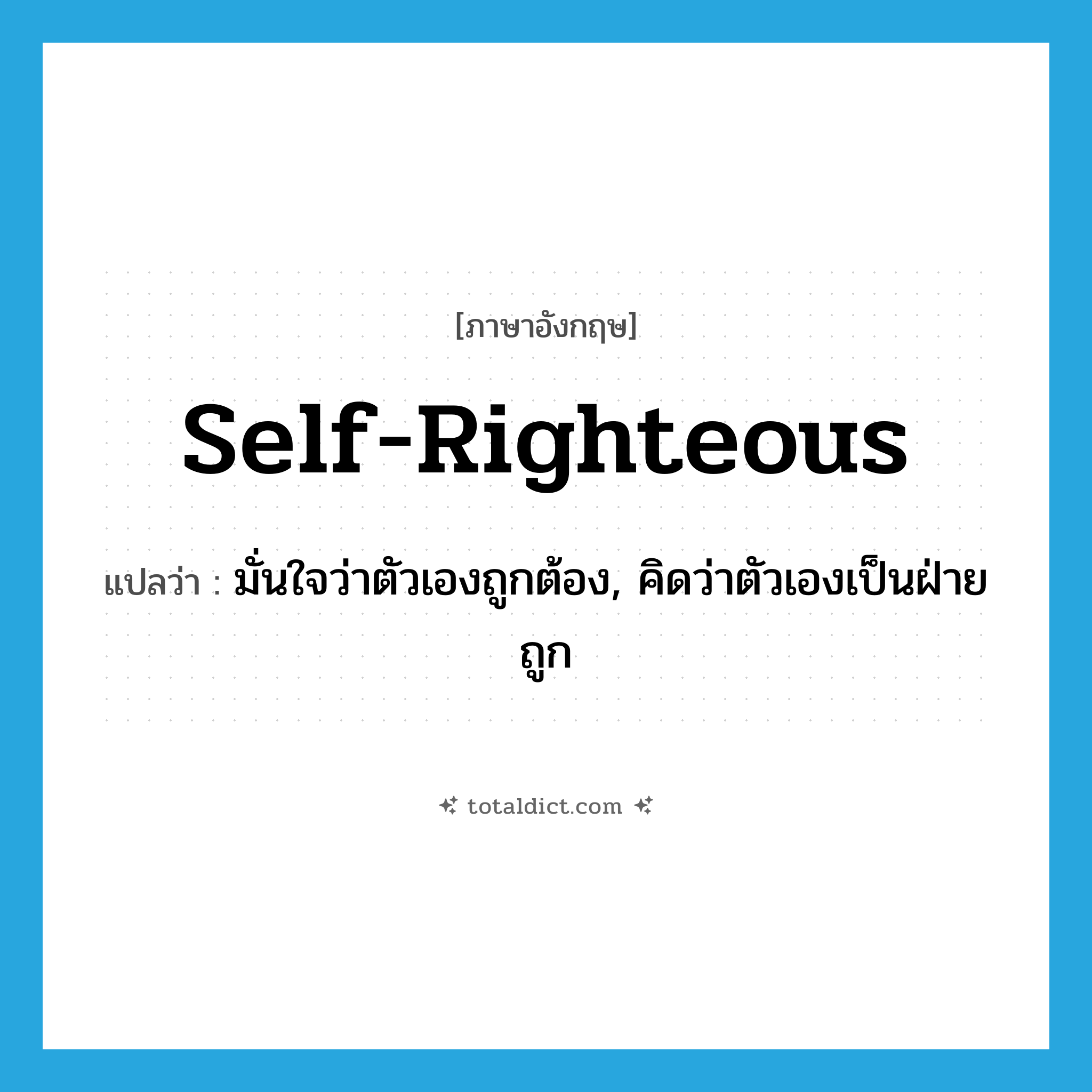 self-righteous แปลว่า?, คำศัพท์ภาษาอังกฤษ self-righteous แปลว่า มั่นใจว่าตัวเองถูกต้อง, คิดว่าตัวเองเป็นฝ่ายถูก ประเภท ADJ หมวด ADJ