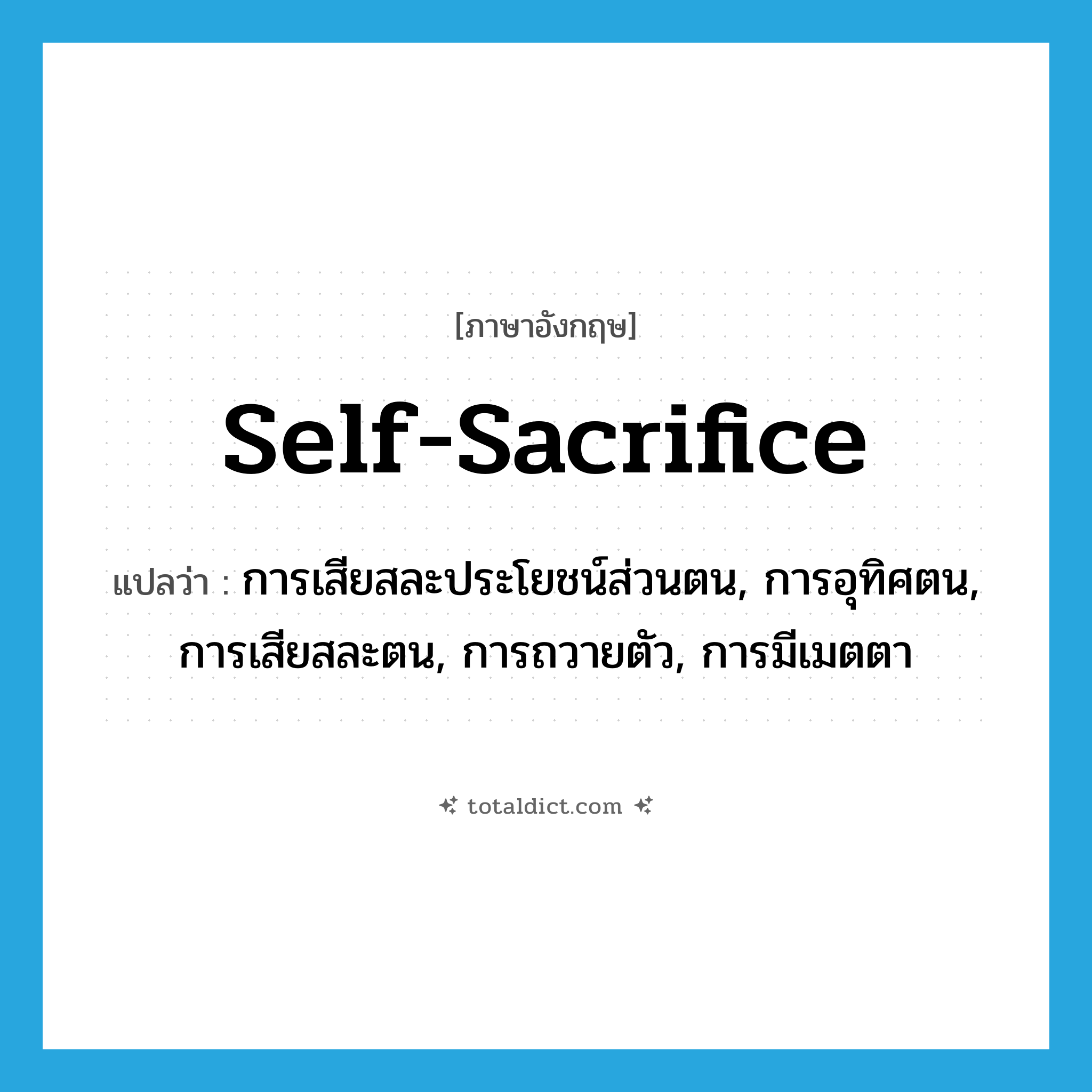 self-sacrifice แปลว่า?, คำศัพท์ภาษาอังกฤษ self-sacrifice แปลว่า การเสียสละประโยชน์ส่วนตน, การอุทิศตน, การเสียสละตน, การถวายตัว, การมีเมตตา ประเภท N หมวด N