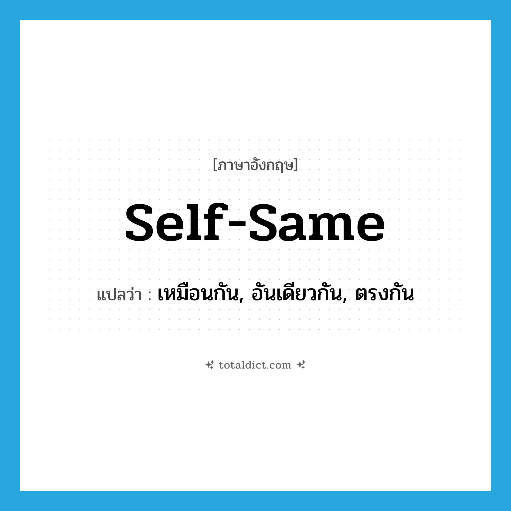 self-same แปลว่า?, คำศัพท์ภาษาอังกฤษ self-same แปลว่า เหมือนกัน, อันเดียวกัน, ตรงกัน ประเภท ADJ หมวด ADJ
