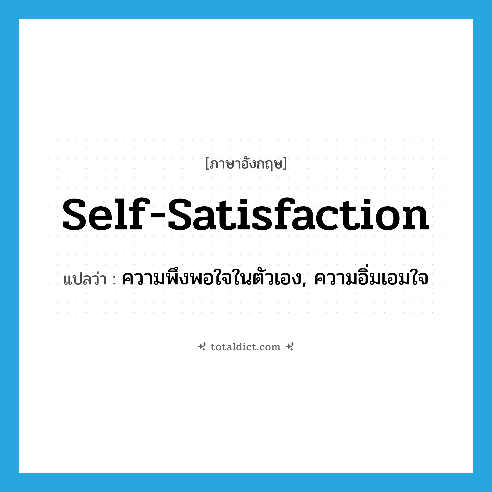 self-satisfaction แปลว่า?, คำศัพท์ภาษาอังกฤษ self-satisfaction แปลว่า ความพึงพอใจในตัวเอง, ความอิ่มเอมใจ ประเภท N หมวด N