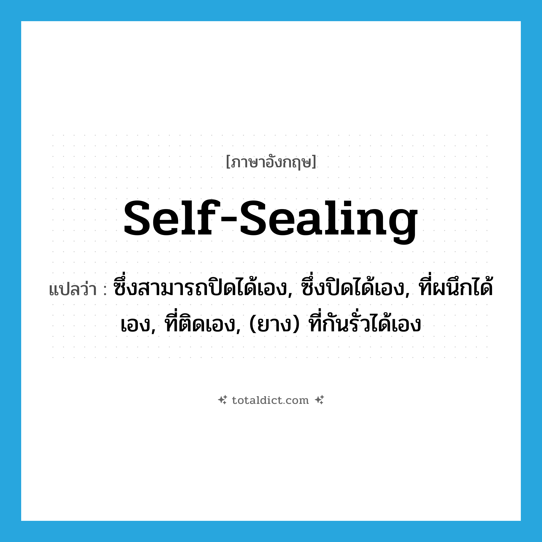 self-sealing แปลว่า?, คำศัพท์ภาษาอังกฤษ self-sealing แปลว่า ซึ่งสามารถปิดได้เอง, ซึ่งปิดได้เอง, ที่ผนึกได้เอง, ที่ติดเอง, (ยาง) ที่กันรั่วได้เอง ประเภท ADJ หมวด ADJ