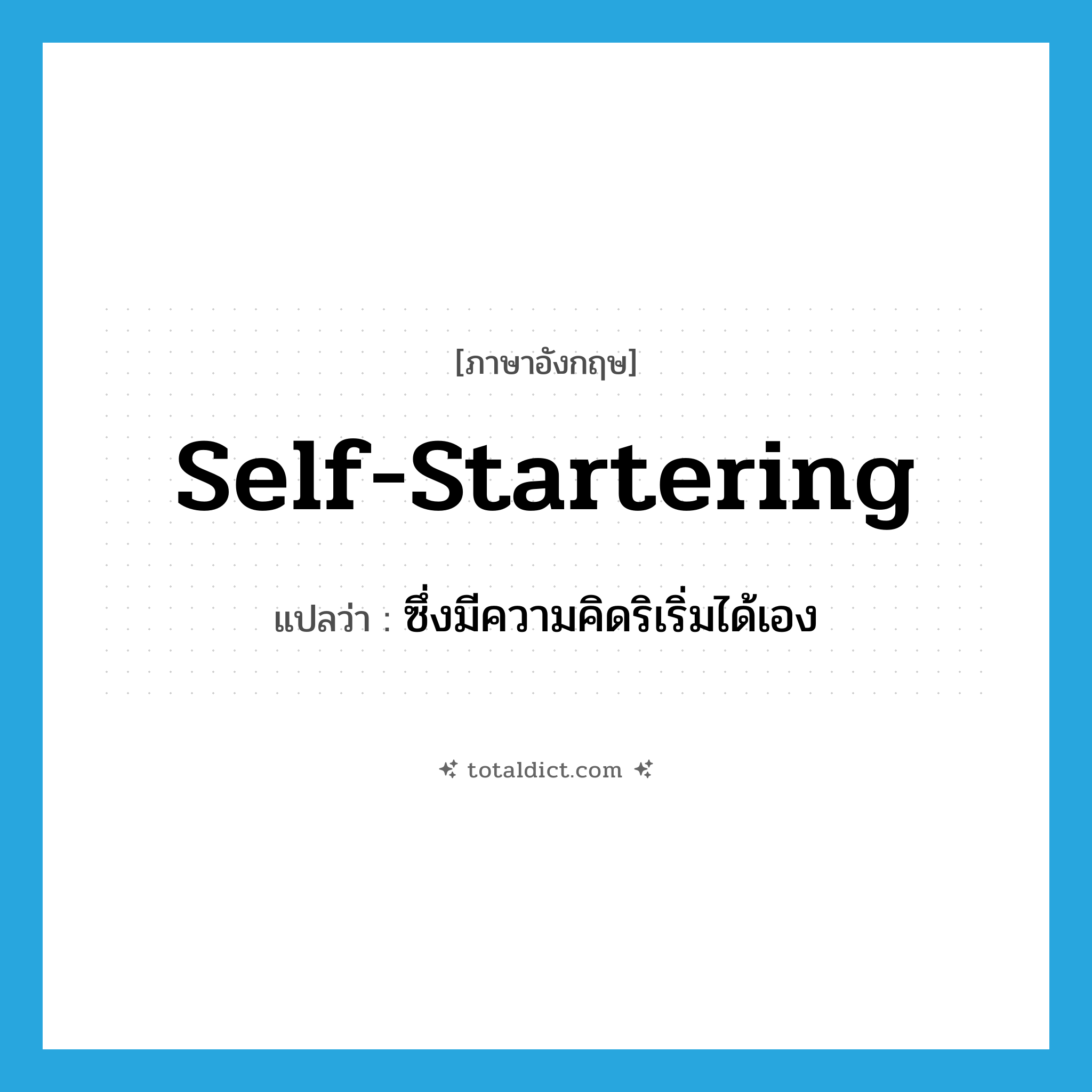self-startering แปลว่า?, คำศัพท์ภาษาอังกฤษ self-startering แปลว่า ซึ่งมีความคิดริเริ่มได้เอง ประเภท ADJ หมวด ADJ
