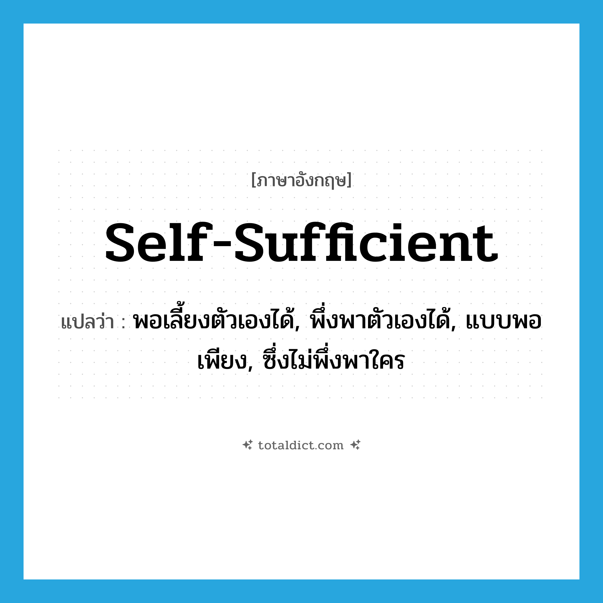 self-sufficient แปลว่า?, คำศัพท์ภาษาอังกฤษ self-sufficient แปลว่า พอเลี้ยงตัวเองได้, พึ่งพาตัวเองได้, แบบพอเพียง, ซึ่งไม่พึ่งพาใคร ประเภท ADJ หมวด ADJ