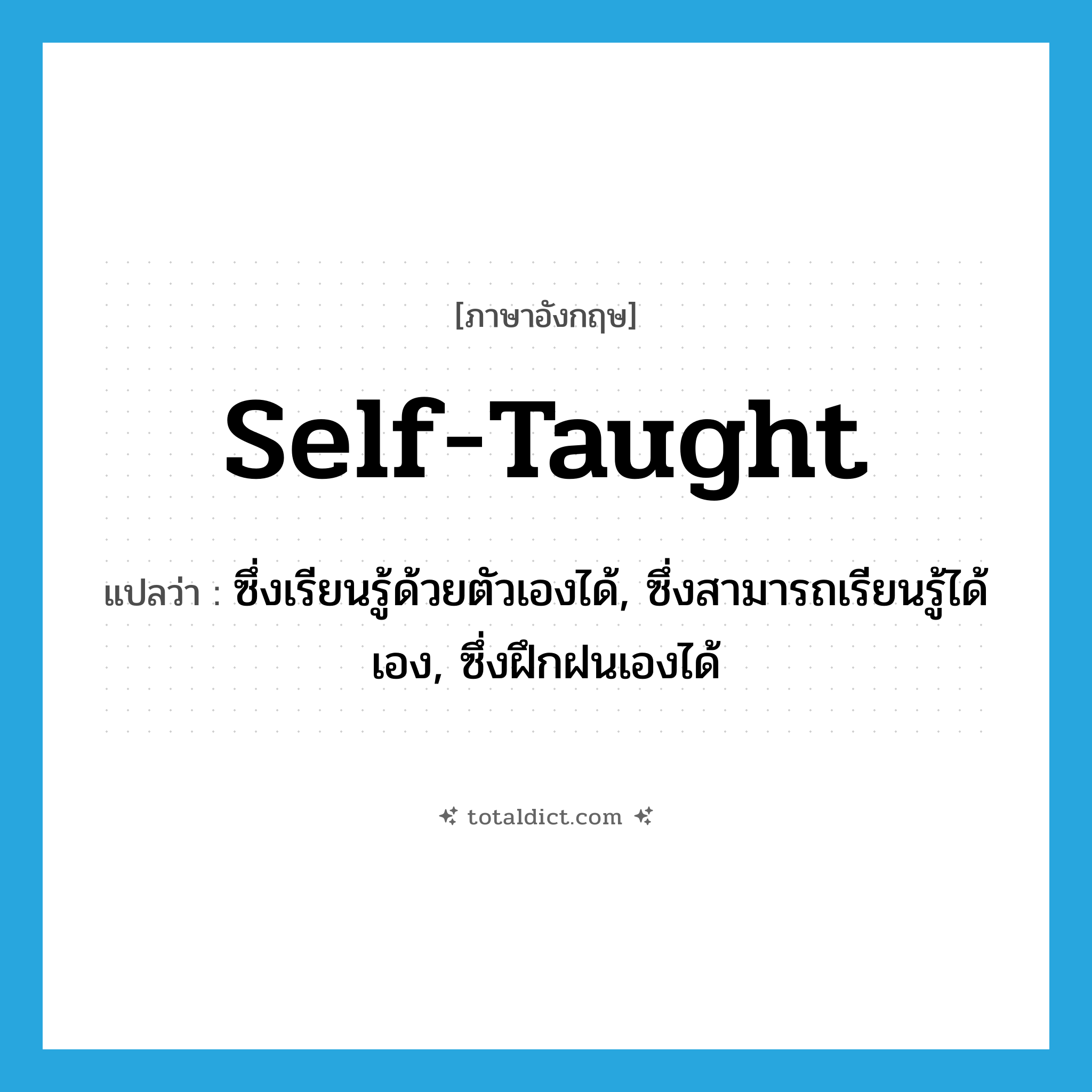 self-taught แปลว่า?, คำศัพท์ภาษาอังกฤษ self-taught แปลว่า ซึ่งเรียนรู้ด้วยตัวเองได้, ซึ่งสามารถเรียนรู้ได้เอง, ซึ่งฝึกฝนเองได้ ประเภท ADJ หมวด ADJ