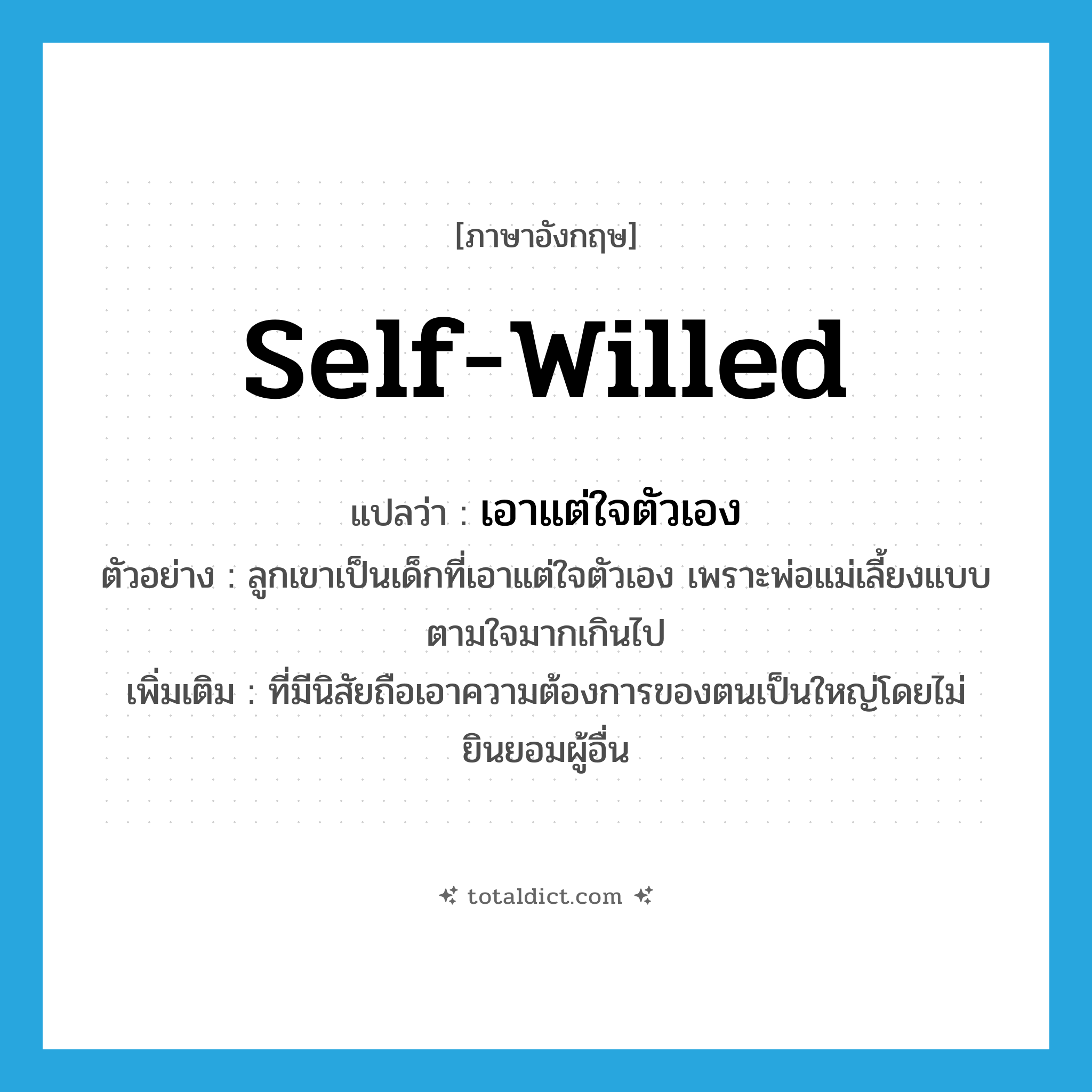 self-willed แปลว่า?, คำศัพท์ภาษาอังกฤษ self-willed แปลว่า เอาแต่ใจตัวเอง ประเภท ADJ ตัวอย่าง ลูกเขาเป็นเด็กที่เอาแต่ใจตัวเอง เพราะพ่อแม่เลี้ยงแบบตามใจมากเกินไป เพิ่มเติม ที่มีนิสัยถือเอาความต้องการของตนเป็นใหญ่โดยไม่ยินยอมผู้อื่น หมวด ADJ