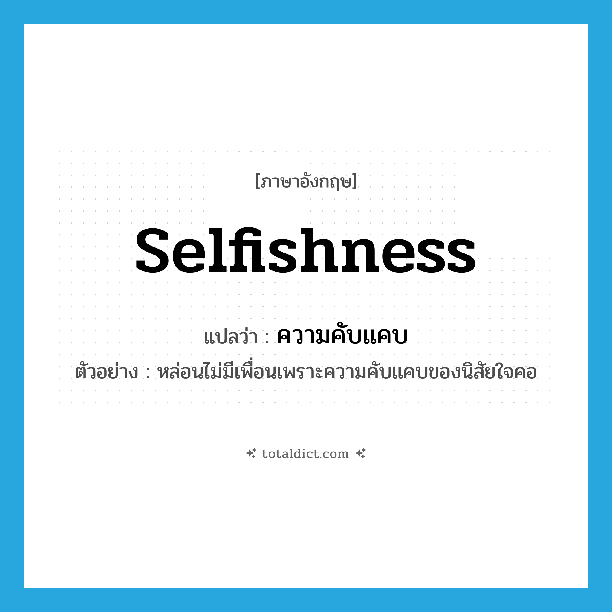 selfishness แปลว่า?, คำศัพท์ภาษาอังกฤษ selfishness แปลว่า ความคับแคบ ประเภท N ตัวอย่าง หล่อนไม่มีเพื่อนเพราะความคับแคบของนิสัยใจคอ หมวด N