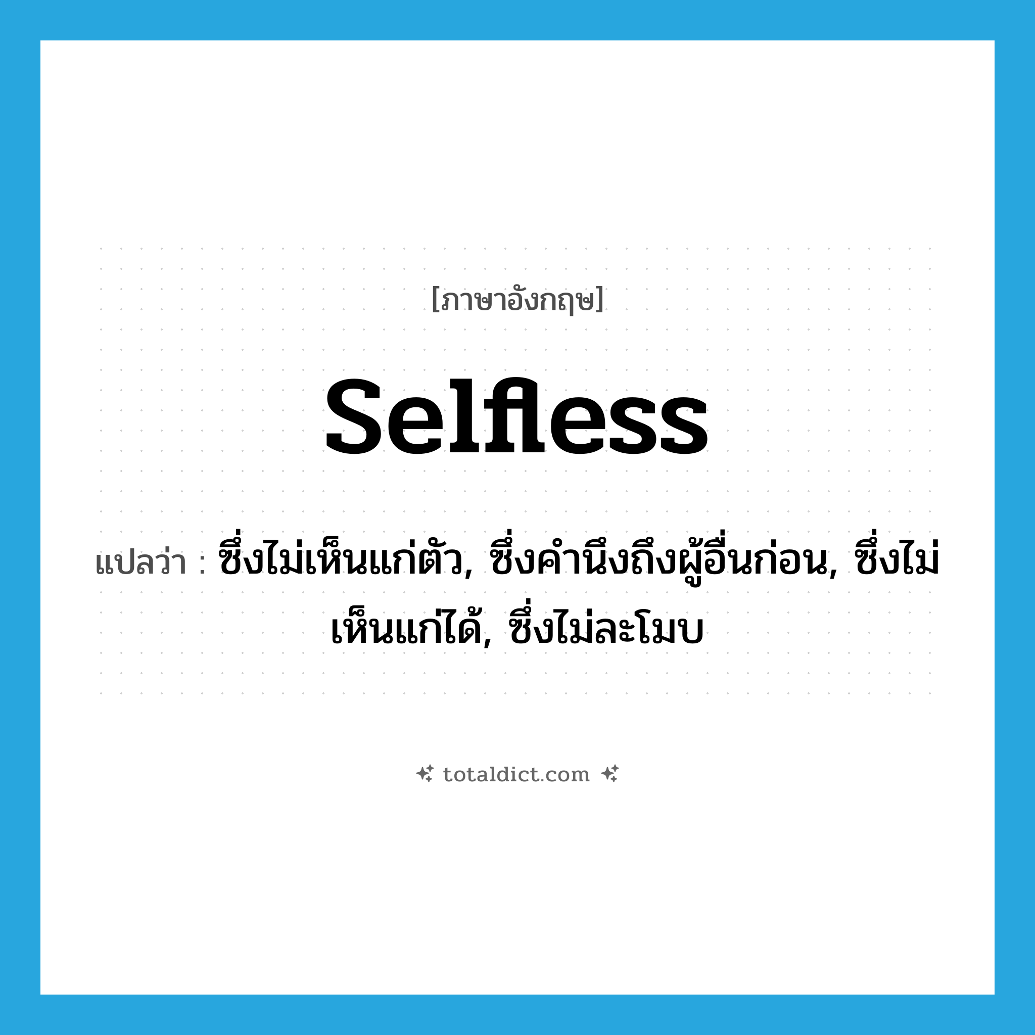 selfless แปลว่า?, คำศัพท์ภาษาอังกฤษ selfless แปลว่า ซึ่งไม่เห็นแก่ตัว, ซึ่งคำนึงถึงผู้อื่นก่อน, ซึ่งไม่เห็นแก่ได้, ซึ่งไม่ละโมบ ประเภท ADJ หมวด ADJ