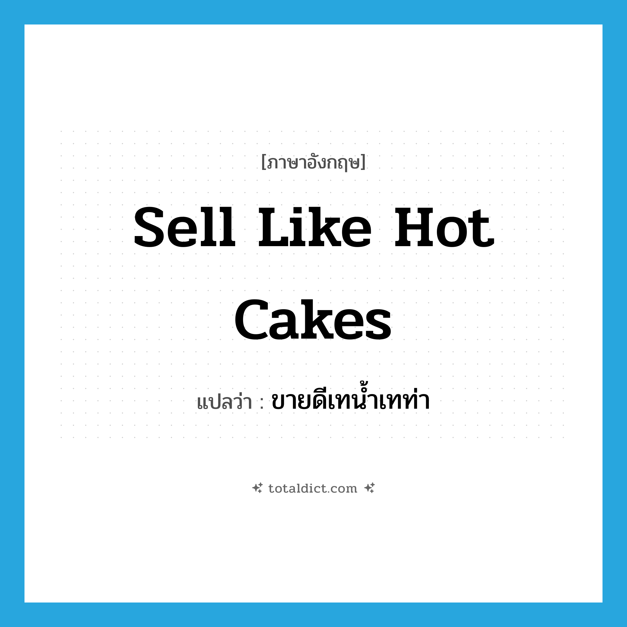 sell like hot cakes แปลว่า?, คำศัพท์ภาษาอังกฤษ sell like hot cakes แปลว่า ขายดีเทน้ำเทท่า ประเภท IDM หมวด IDM