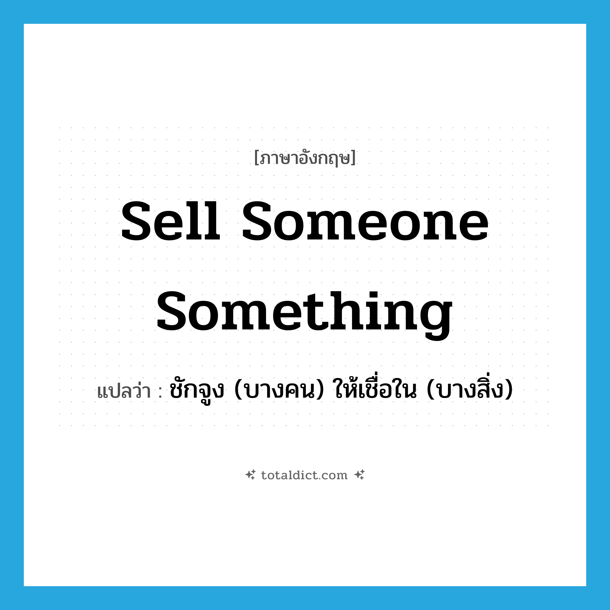 sell someone something แปลว่า?, คำศัพท์ภาษาอังกฤษ sell someone something แปลว่า ชักจูง (บางคน) ให้เชื่อใน (บางสิ่ง) ประเภท IDM หมวด IDM