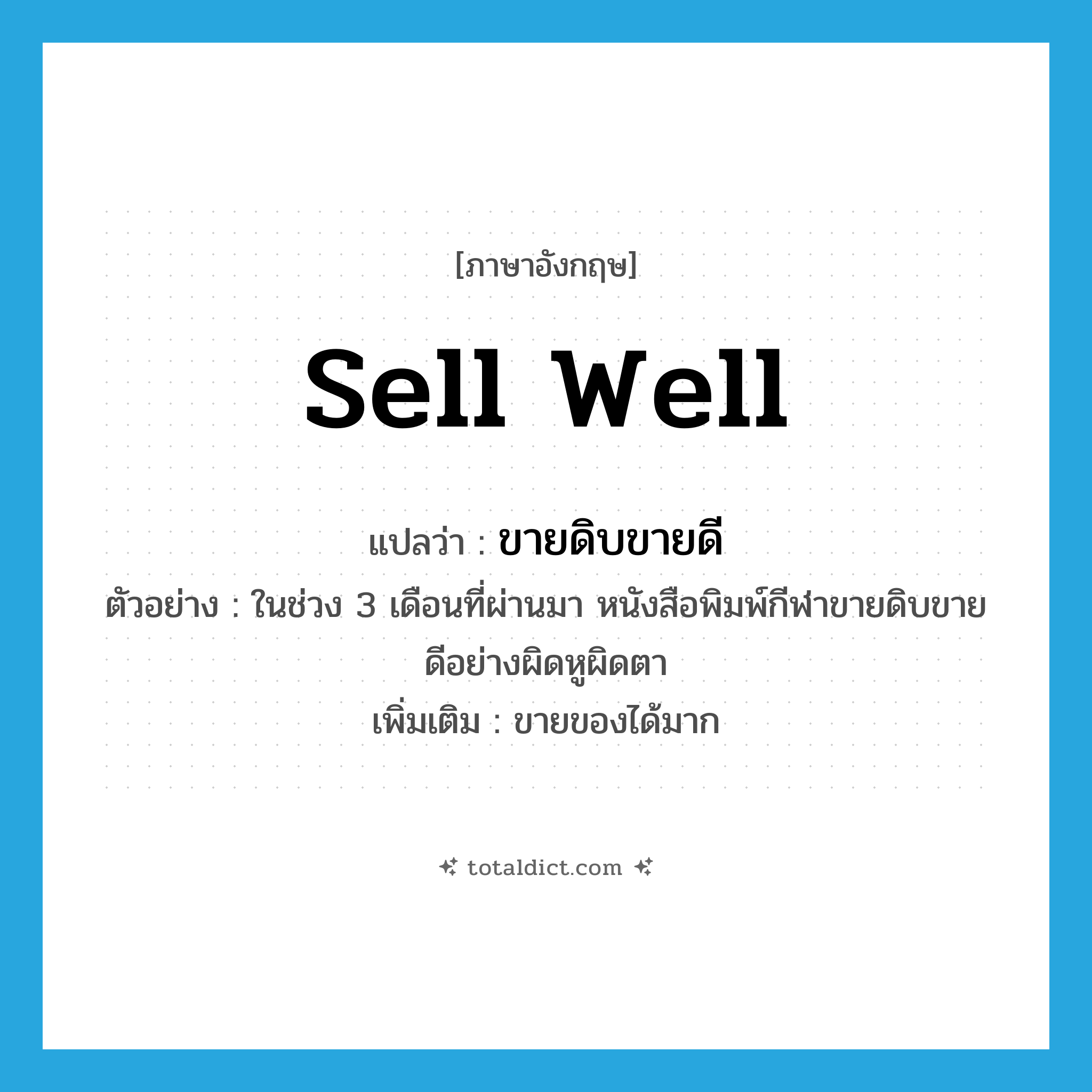 sell well แปลว่า?, คำศัพท์ภาษาอังกฤษ sell well แปลว่า ขายดิบขายดี ประเภท V ตัวอย่าง ในช่วง 3 เดือนที่ผ่านมา หนังสือพิมพ์กีฬาขายดิบขายดีอย่างผิดหูผิดตา เพิ่มเติม ขายของได้มาก หมวด V