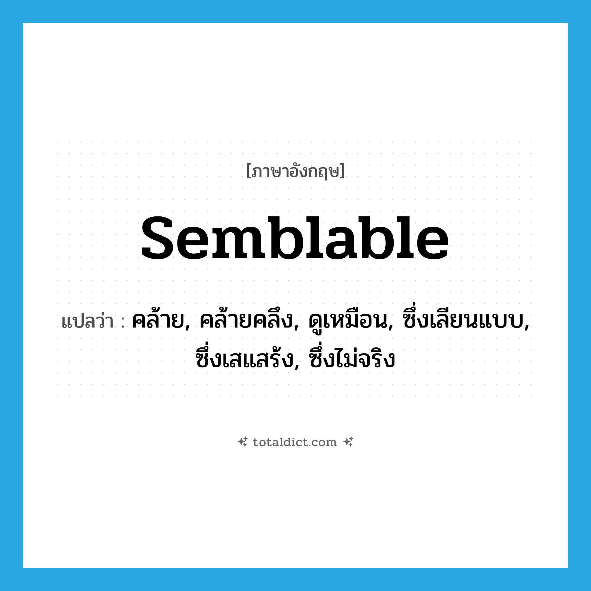 semblable แปลว่า?, คำศัพท์ภาษาอังกฤษ semblable แปลว่า คล้าย, คล้ายคลึง, ดูเหมือน, ซึ่งเลียนแบบ, ซึ่งเสแสร้ง, ซึ่งไม่จริง ประเภท ADJ หมวด ADJ