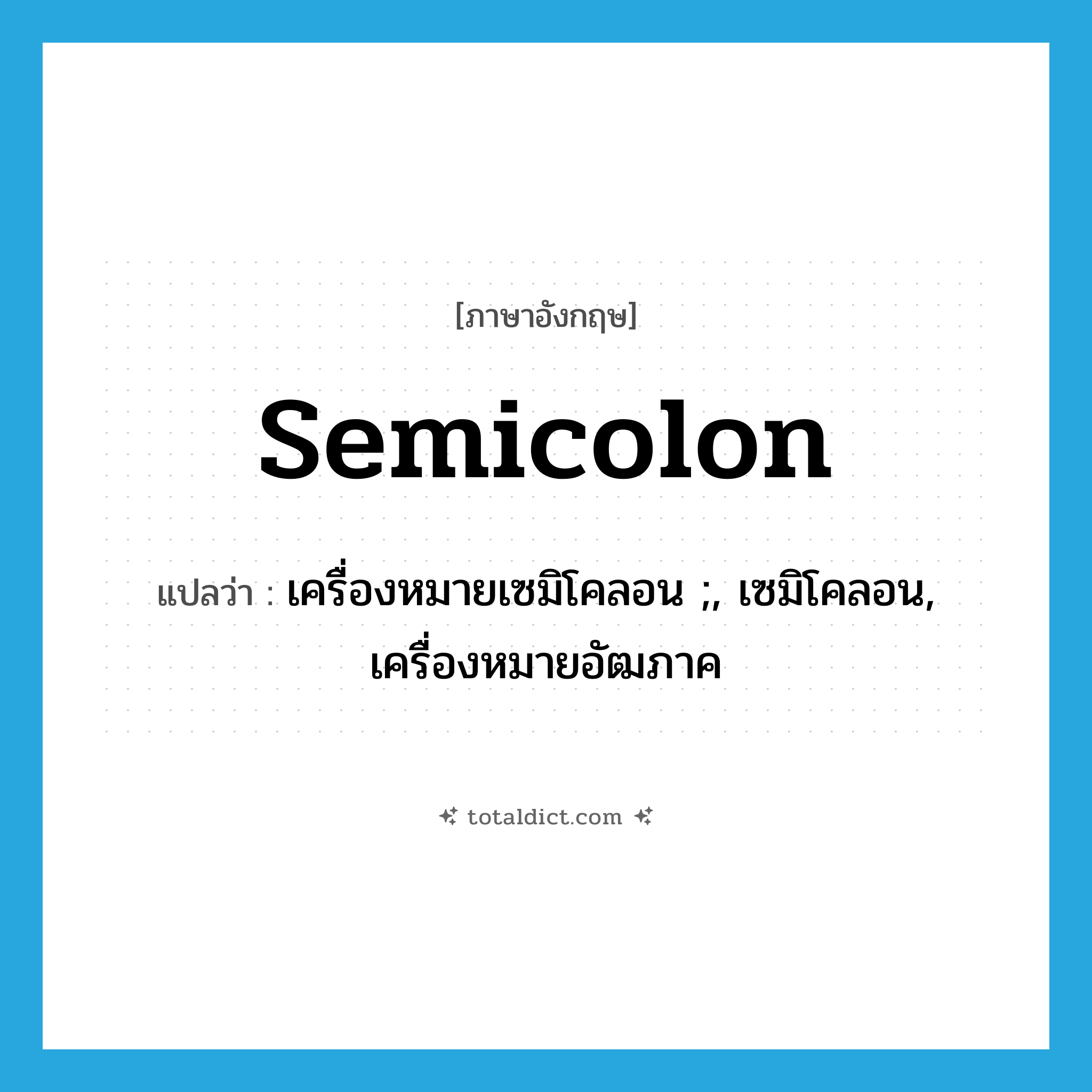 semicolon แปลว่า?, คำศัพท์ภาษาอังกฤษ semicolon แปลว่า เครื่องหมายเซมิโคลอน ;, เซมิโคลอน, เครื่องหมายอัฒภาค ประเภท N หมวด N