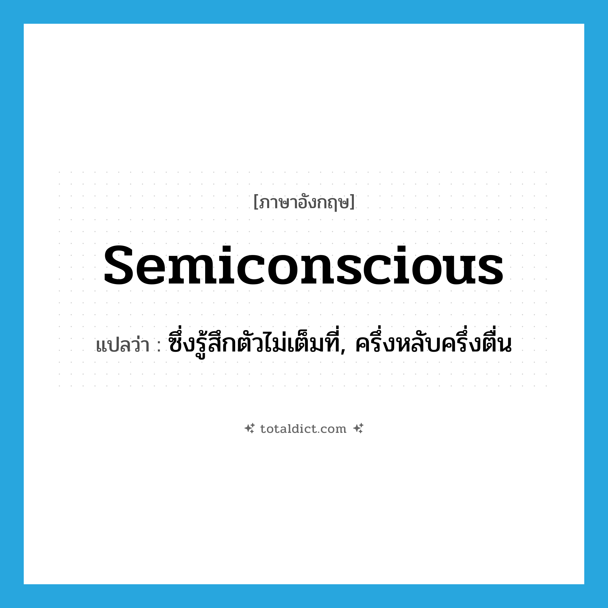 semiconscious แปลว่า?, คำศัพท์ภาษาอังกฤษ semiconscious แปลว่า ซึ่งรู้สึกตัวไม่เต็มที่, ครึ่งหลับครึ่งตื่น ประเภท ADJ หมวด ADJ