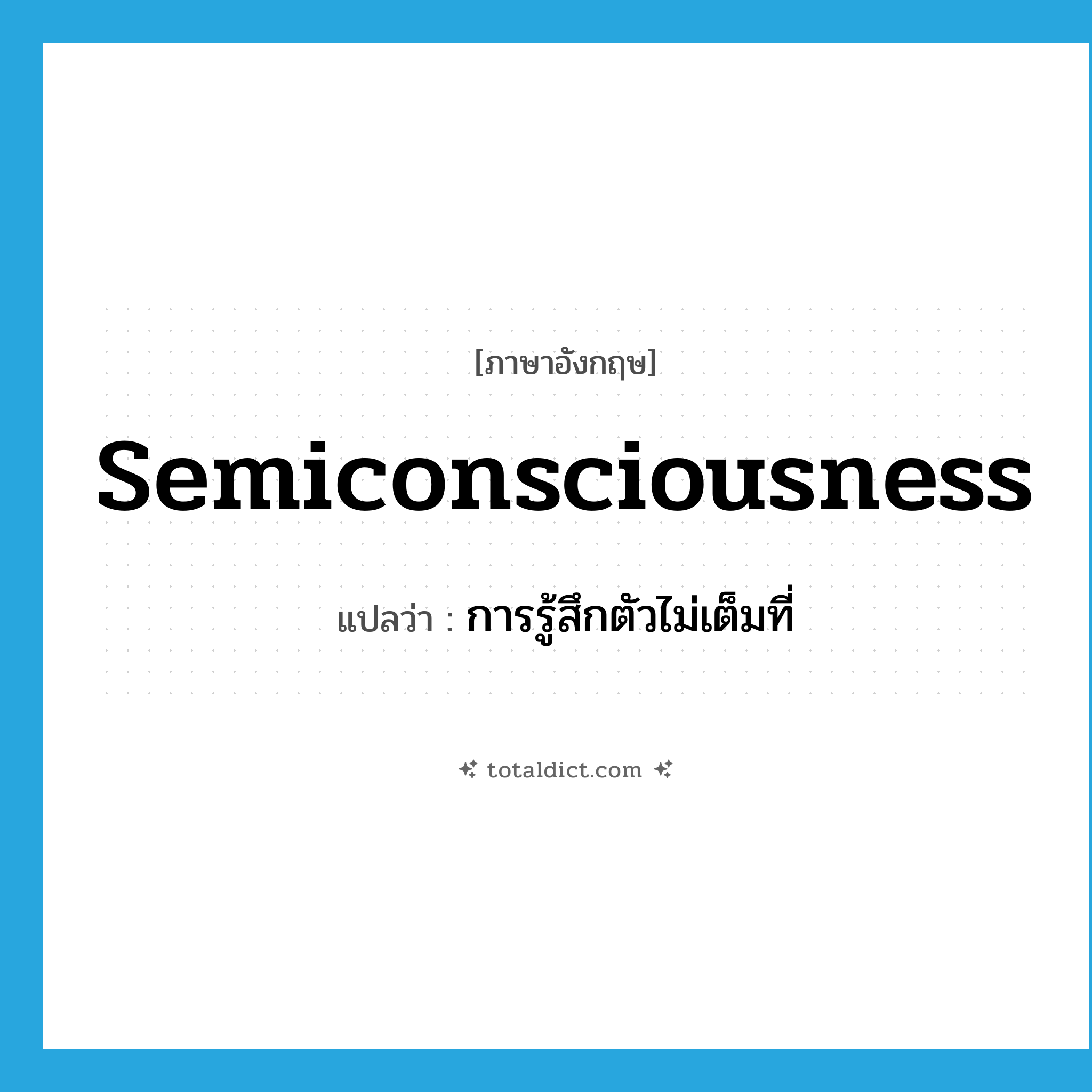 semiconsciousness แปลว่า?, คำศัพท์ภาษาอังกฤษ semiconsciousness แปลว่า การรู้สึกตัวไม่เต็มที่ ประเภท N หมวด N