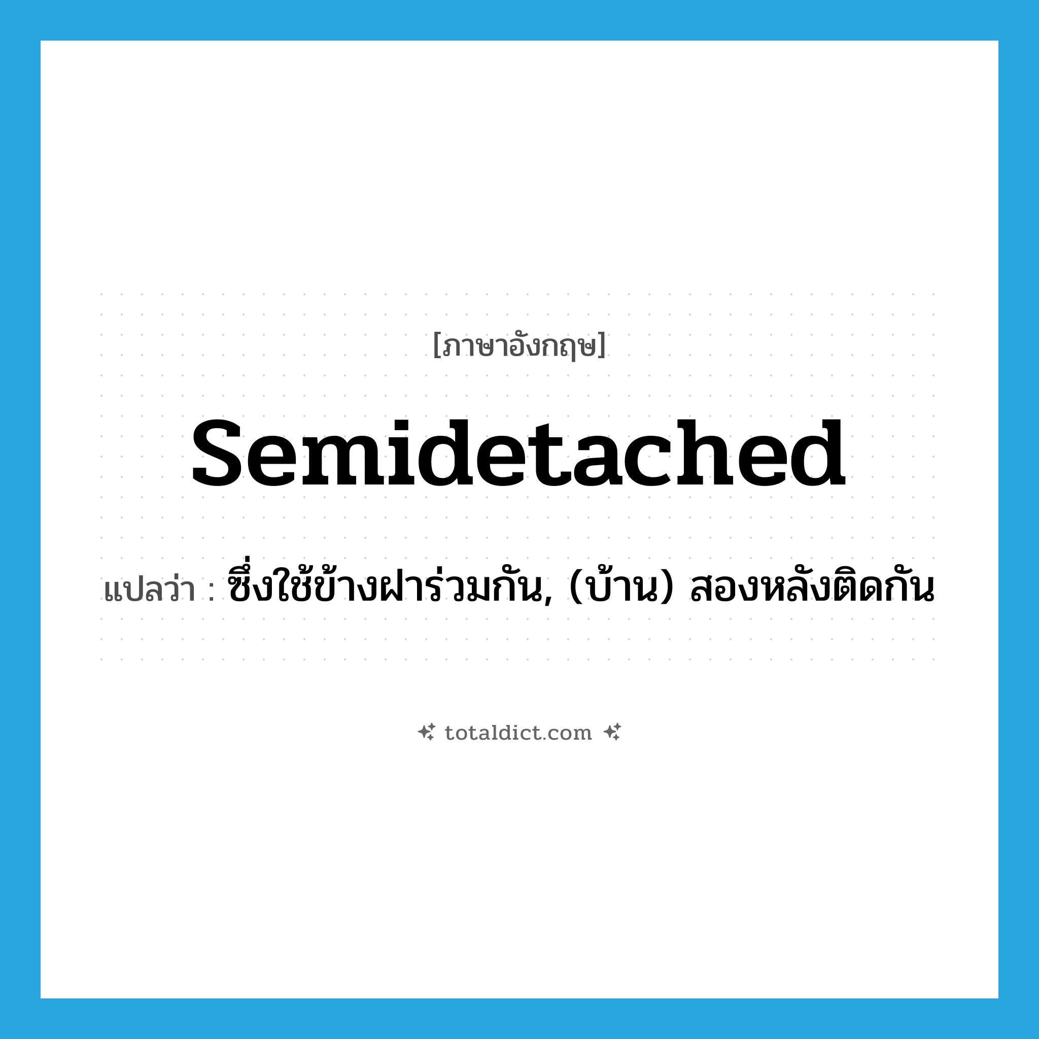 semidetached แปลว่า?, คำศัพท์ภาษาอังกฤษ semidetached แปลว่า ซึ่งใช้ข้างฝาร่วมกัน, (บ้าน) สองหลังติดกัน ประเภท ADJ หมวด ADJ