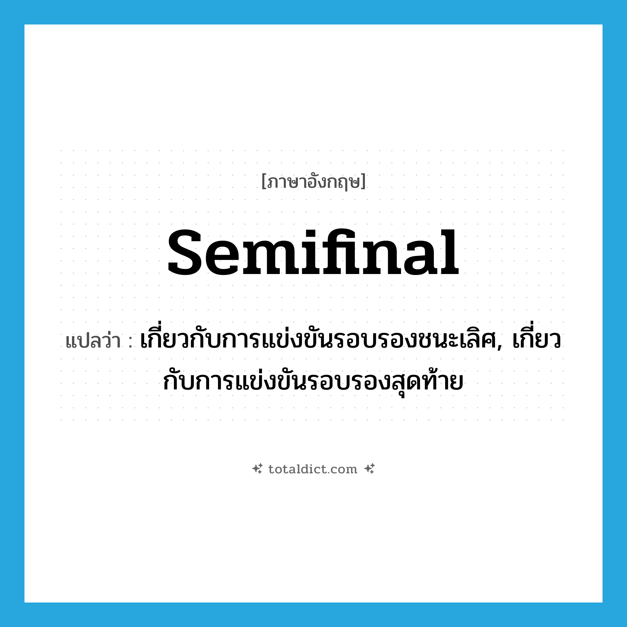 semifinal แปลว่า?, คำศัพท์ภาษาอังกฤษ semifinal แปลว่า เกี่ยวกับการแข่งขันรอบรองชนะเลิศ, เกี่ยวกับการแข่งขันรอบรองสุดท้าย ประเภท ADJ หมวด ADJ
