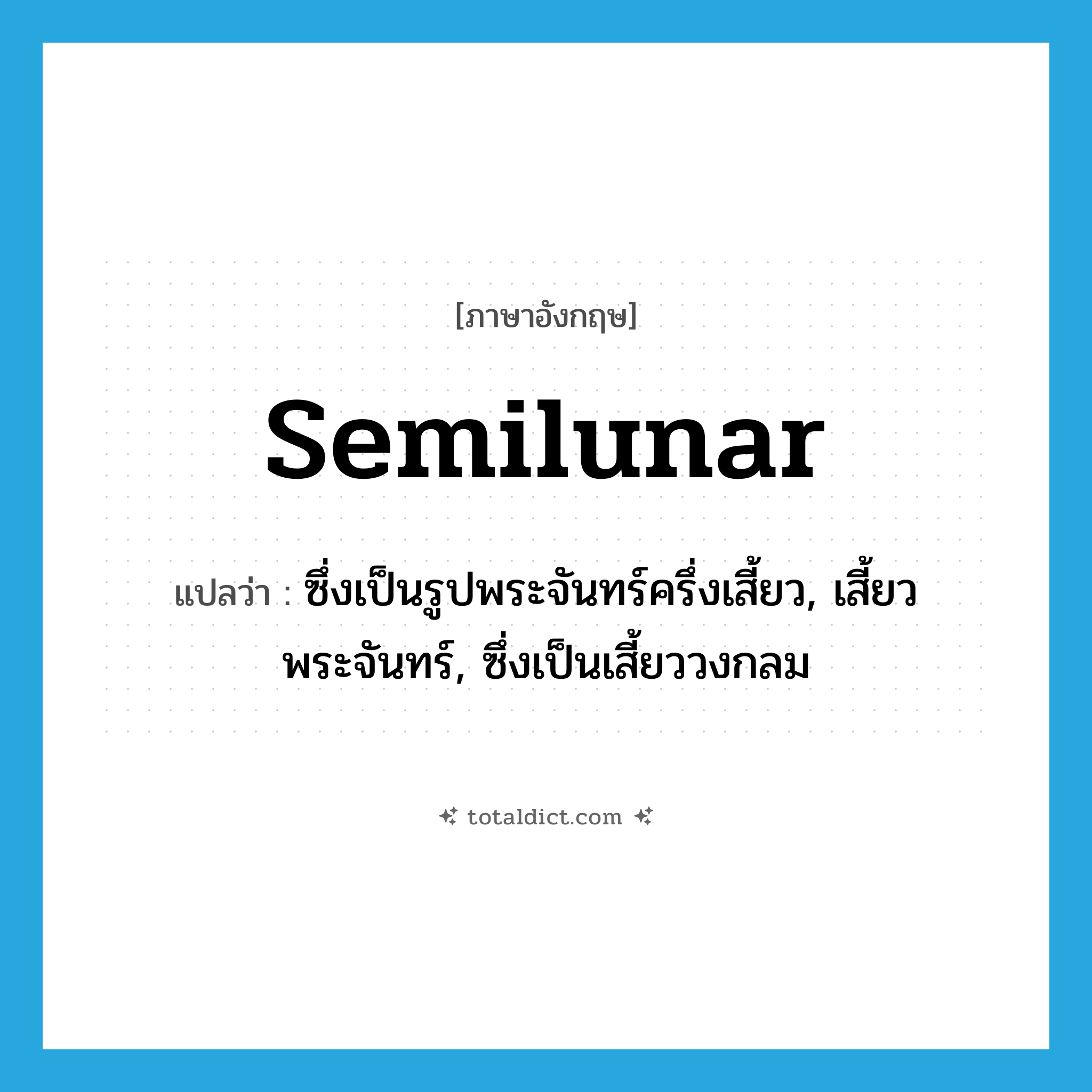semilunar แปลว่า?, คำศัพท์ภาษาอังกฤษ semilunar แปลว่า ซึ่งเป็นรูปพระจันทร์ครึ่งเสี้ยว, เสี้ยวพระจันทร์, ซึ่งเป็นเสี้ยววงกลม ประเภท ADJ หมวด ADJ