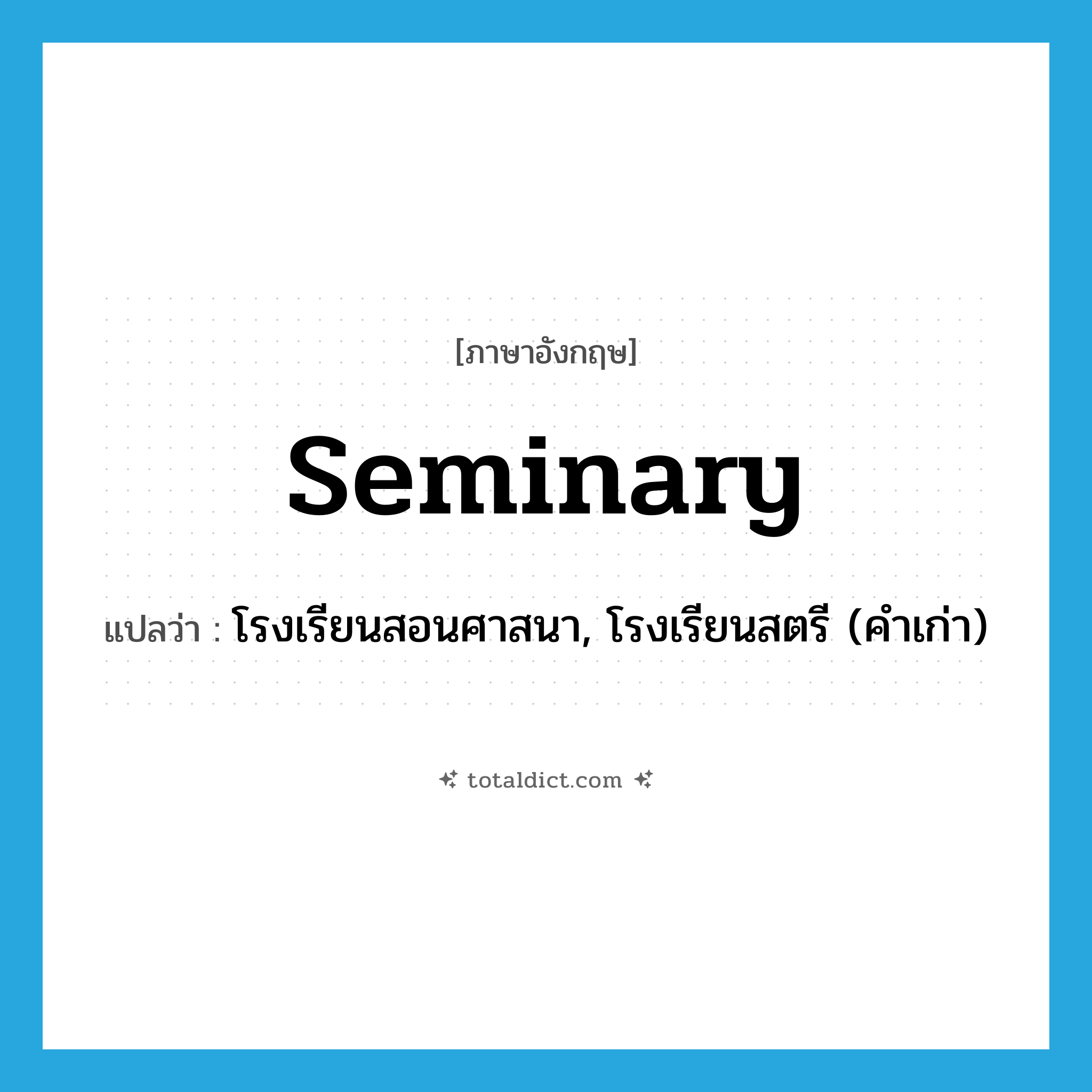 seminary แปลว่า?, คำศัพท์ภาษาอังกฤษ seminary แปลว่า โรงเรียนสอนศาสนา, โรงเรียนสตรี (คำเก่า) ประเภท N หมวด N