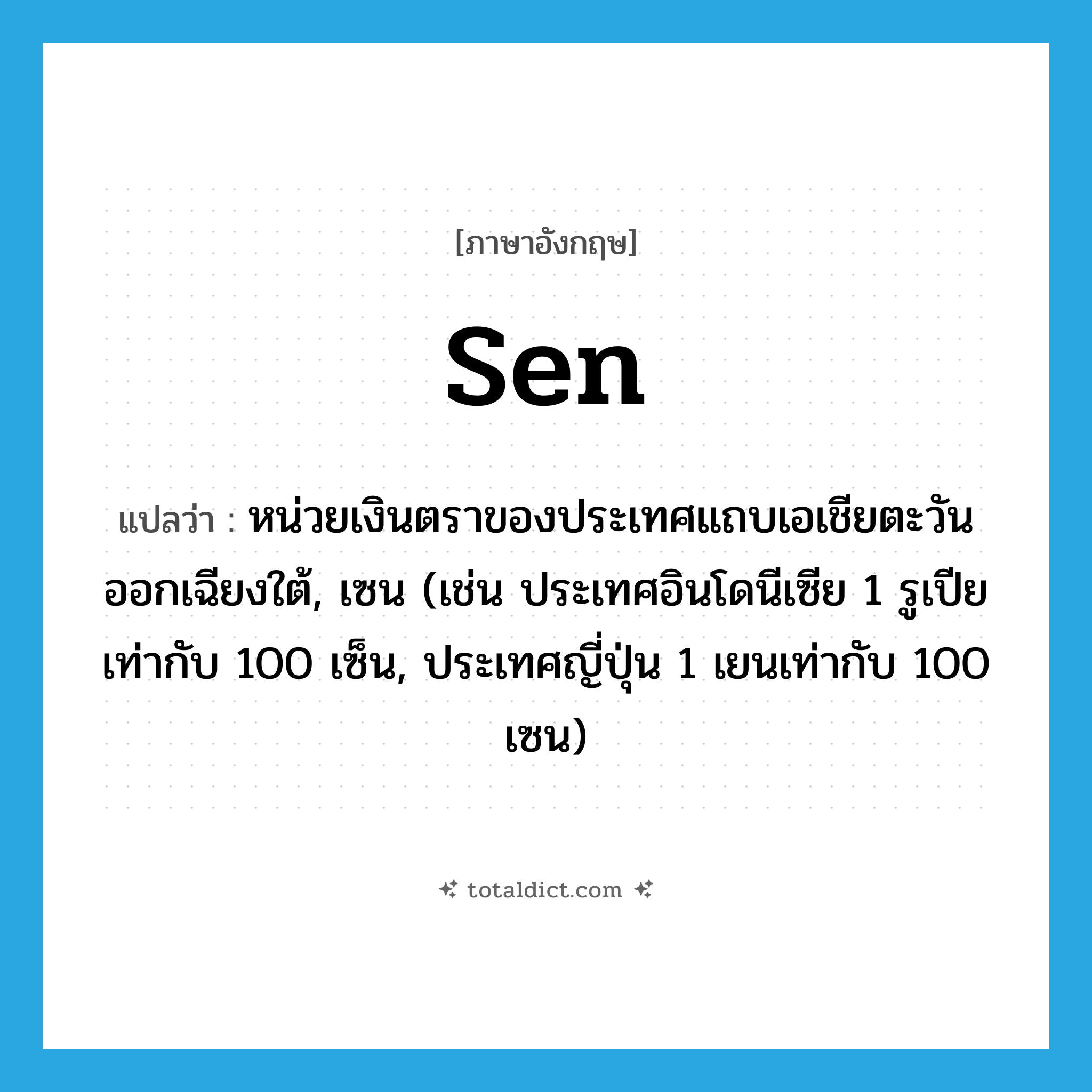sen แปลว่า?, คำศัพท์ภาษาอังกฤษ sen แปลว่า หน่วยเงินตราของประเทศแถบเอเชียตะวันออกเฉียงใต้, เซน (เช่น ประเทศอินโดนีเซีย 1 รูเปียเท่ากับ 100 เซ็น, ประเทศญี่ปุ่น 1 เยนเท่ากับ 100 เซน) ประเภท N หมวด N