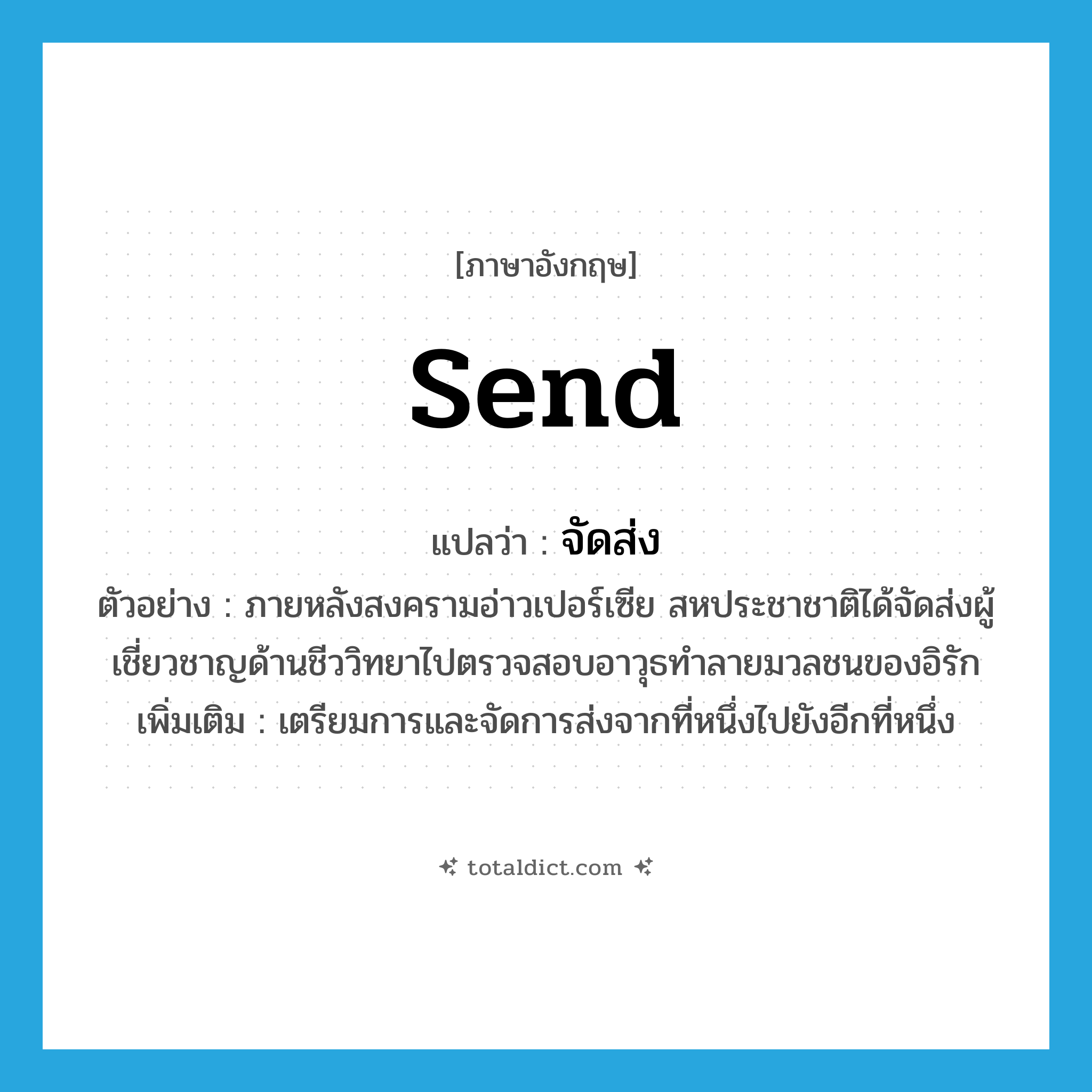 send แปลว่า?, คำศัพท์ภาษาอังกฤษ send แปลว่า จัดส่ง ประเภท V ตัวอย่าง ภายหลังสงครามอ่าวเปอร์เซีย สหประชาชาติได้จัดส่งผู้เชี่ยวชาญด้านชีววิทยาไปตรวจสอบอาวุธทำลายมวลชนของอิรัก เพิ่มเติม เตรียมการและจัดการส่งจากที่หนึ่งไปยังอีกที่หนึ่ง หมวด V