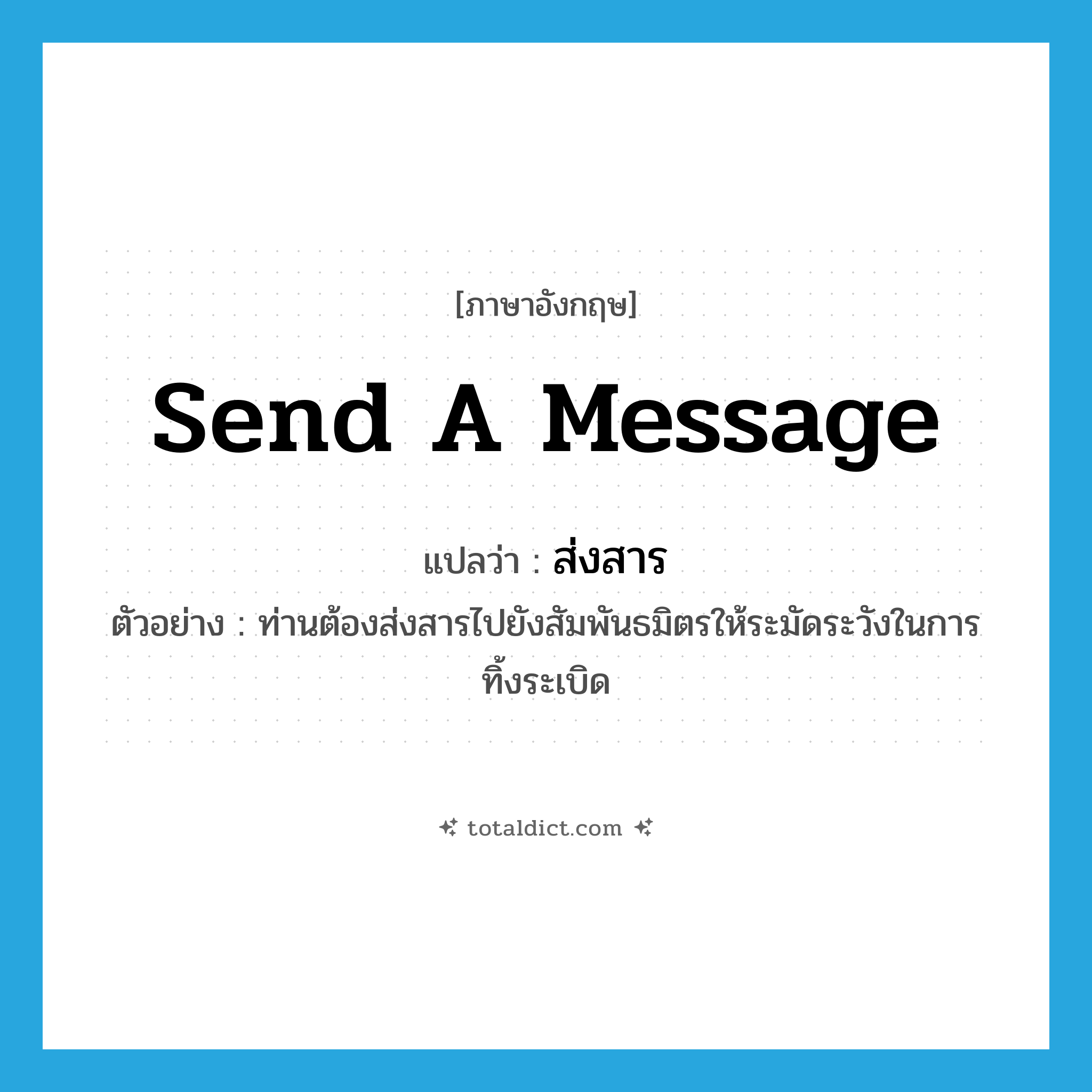 send a message แปลว่า?, คำศัพท์ภาษาอังกฤษ send a message แปลว่า ส่งสาร ประเภท V ตัวอย่าง ท่านต้องส่งสารไปยังสัมพันธมิตรให้ระมัดระวังในการทิ้งระเบิด หมวด V