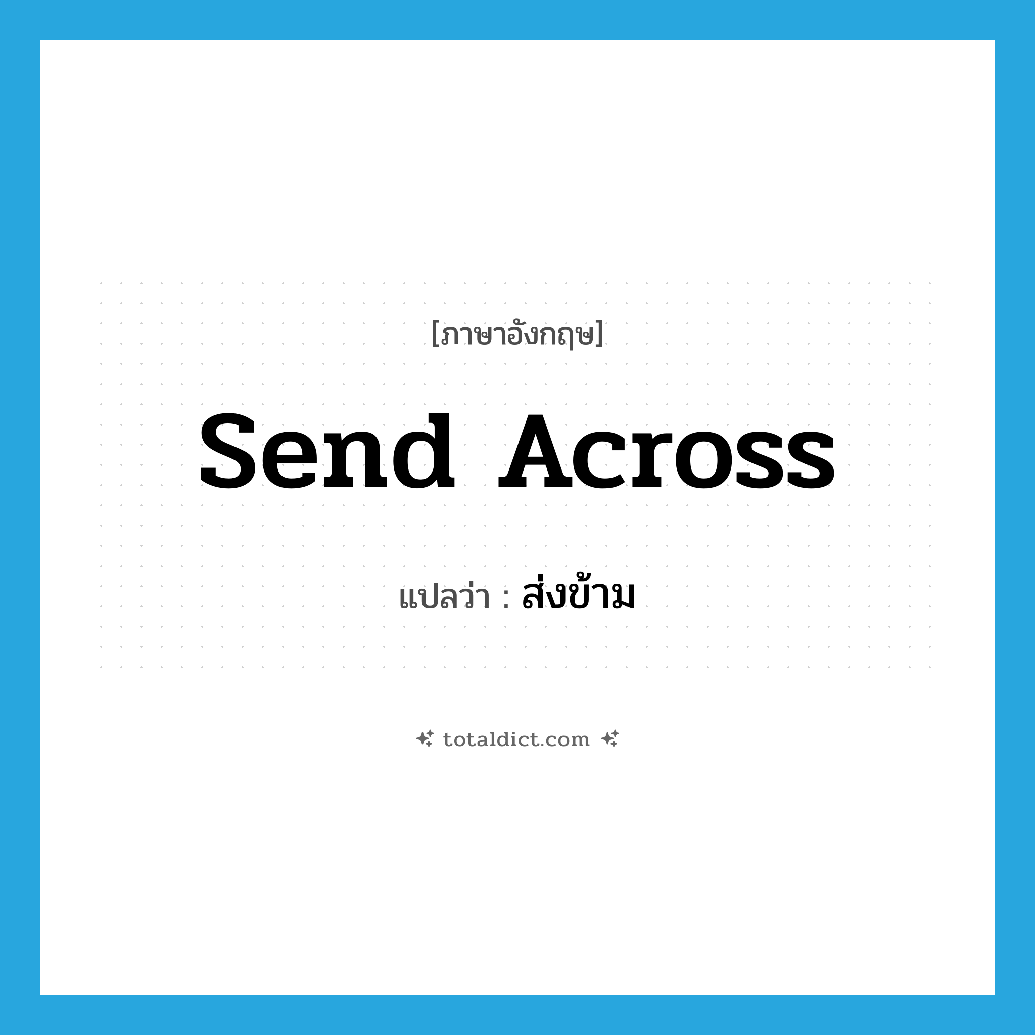 send across แปลว่า?, คำศัพท์ภาษาอังกฤษ send across แปลว่า ส่งข้าม ประเภท PHRV หมวด PHRV