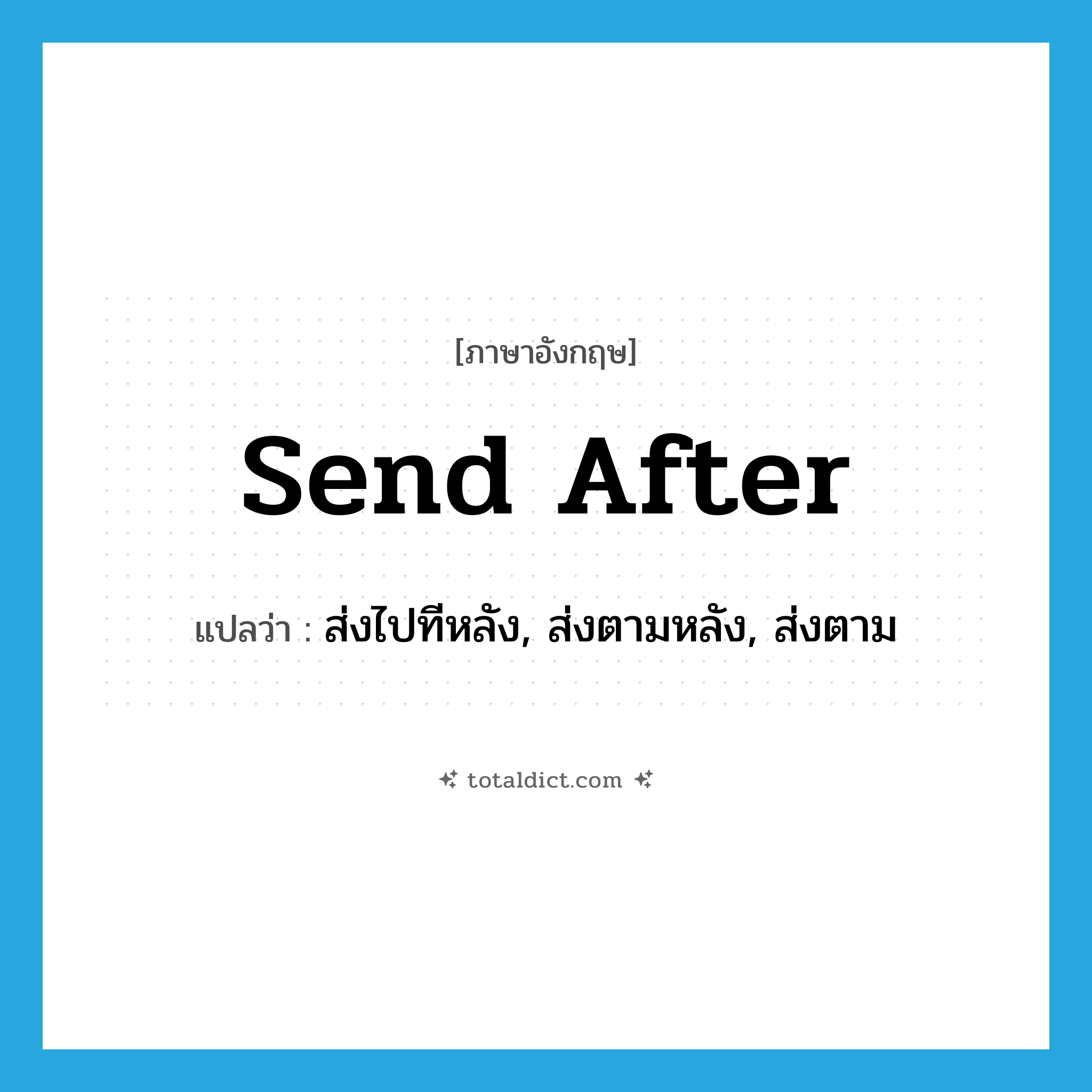 send after แปลว่า?, คำศัพท์ภาษาอังกฤษ send after แปลว่า ส่งไปทีหลัง, ส่งตามหลัง, ส่งตาม ประเภท PHRV หมวด PHRV