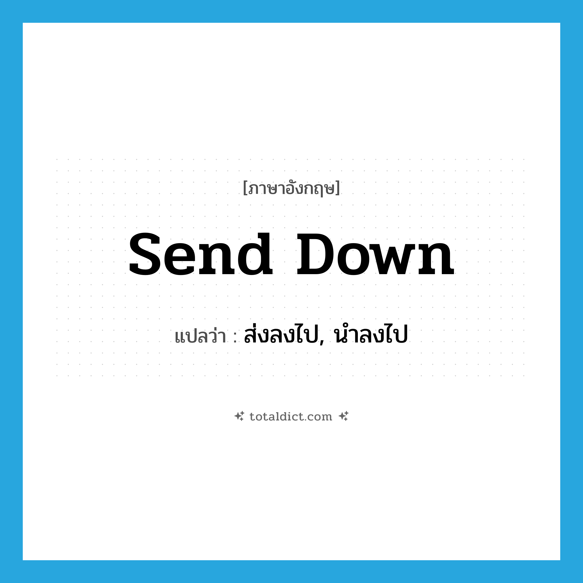 send down แปลว่า?, คำศัพท์ภาษาอังกฤษ send down แปลว่า ส่งลงไป, นำลงไป ประเภท PHRV หมวด PHRV