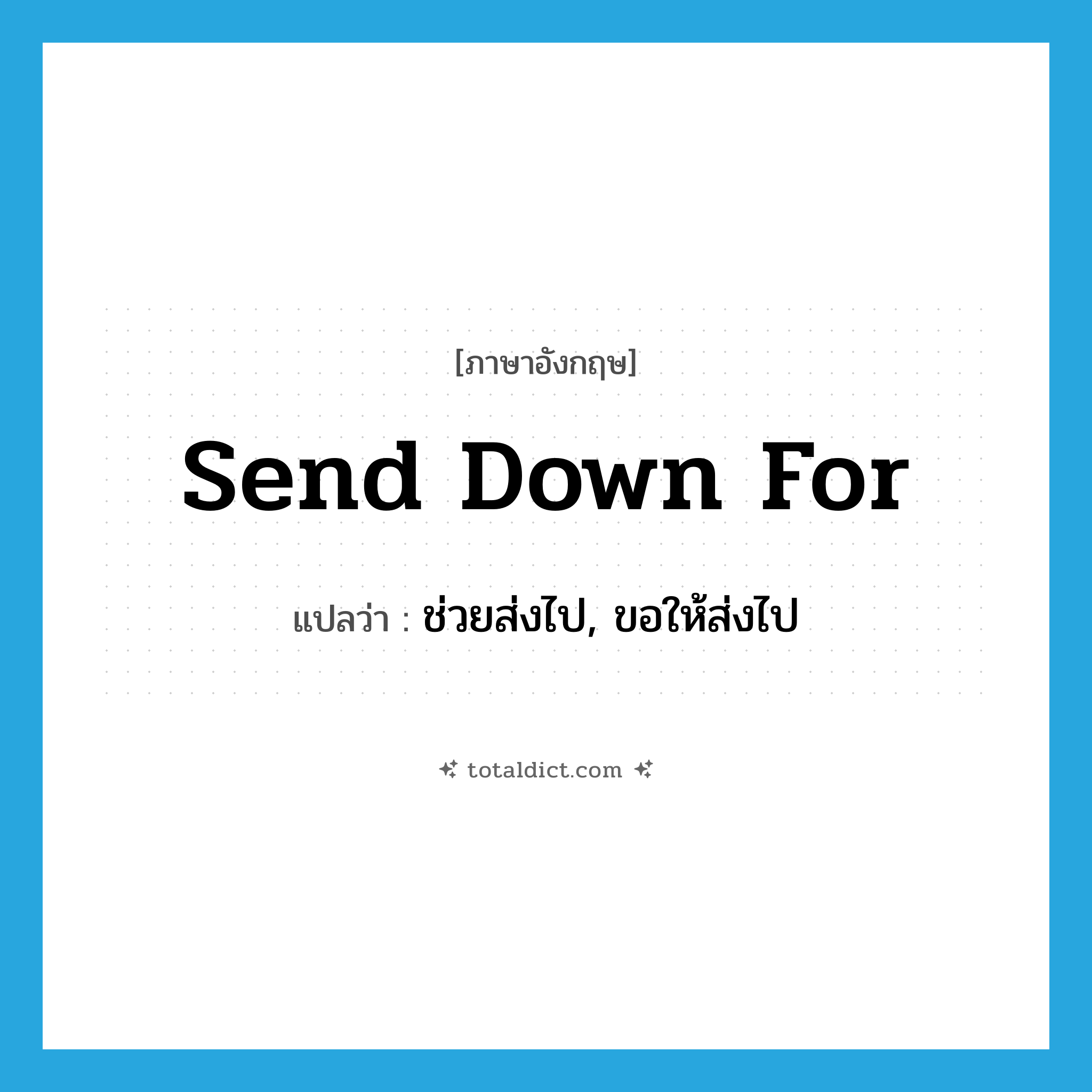 send down for แปลว่า?, คำศัพท์ภาษาอังกฤษ send down for แปลว่า ช่วยส่งไป, ขอให้ส่งไป ประเภท PHRV หมวด PHRV