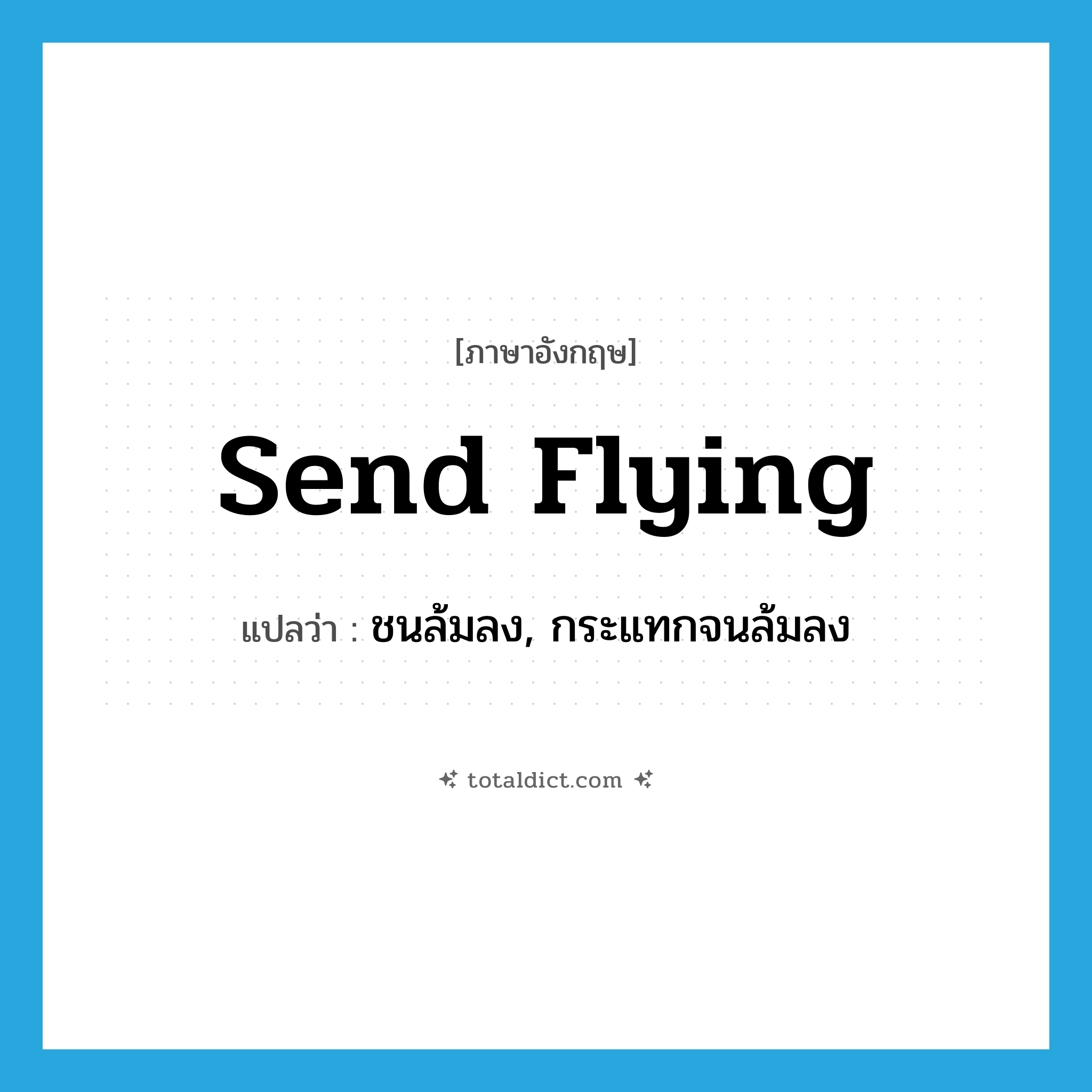send flying แปลว่า?, คำศัพท์ภาษาอังกฤษ send flying แปลว่า ชนล้มลง, กระแทกจนล้มลง ประเภท PHRV หมวด PHRV