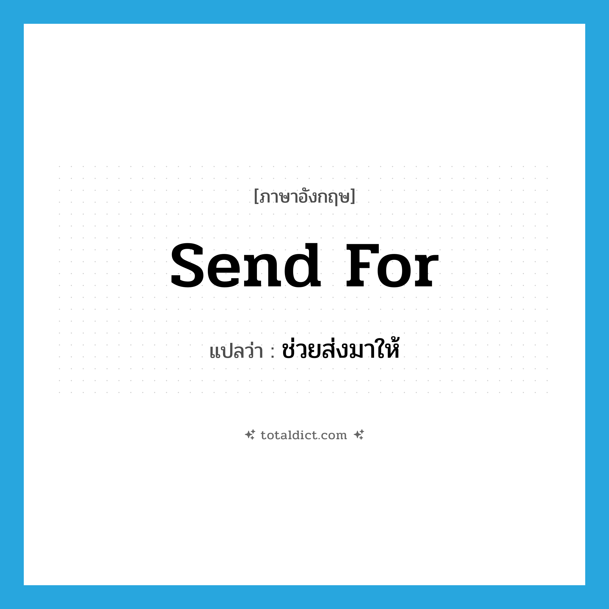 send for แปลว่า?, คำศัพท์ภาษาอังกฤษ send for แปลว่า ช่วยส่งมาให้ ประเภท PHRV หมวด PHRV