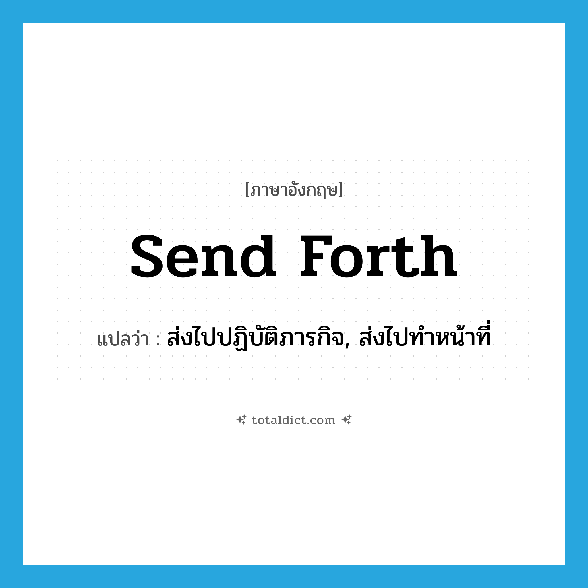 send forth แปลว่า?, คำศัพท์ภาษาอังกฤษ send forth แปลว่า ส่งไปปฏิบัติภารกิจ, ส่งไปทำหน้าที่ ประเภท PHRV หมวด PHRV