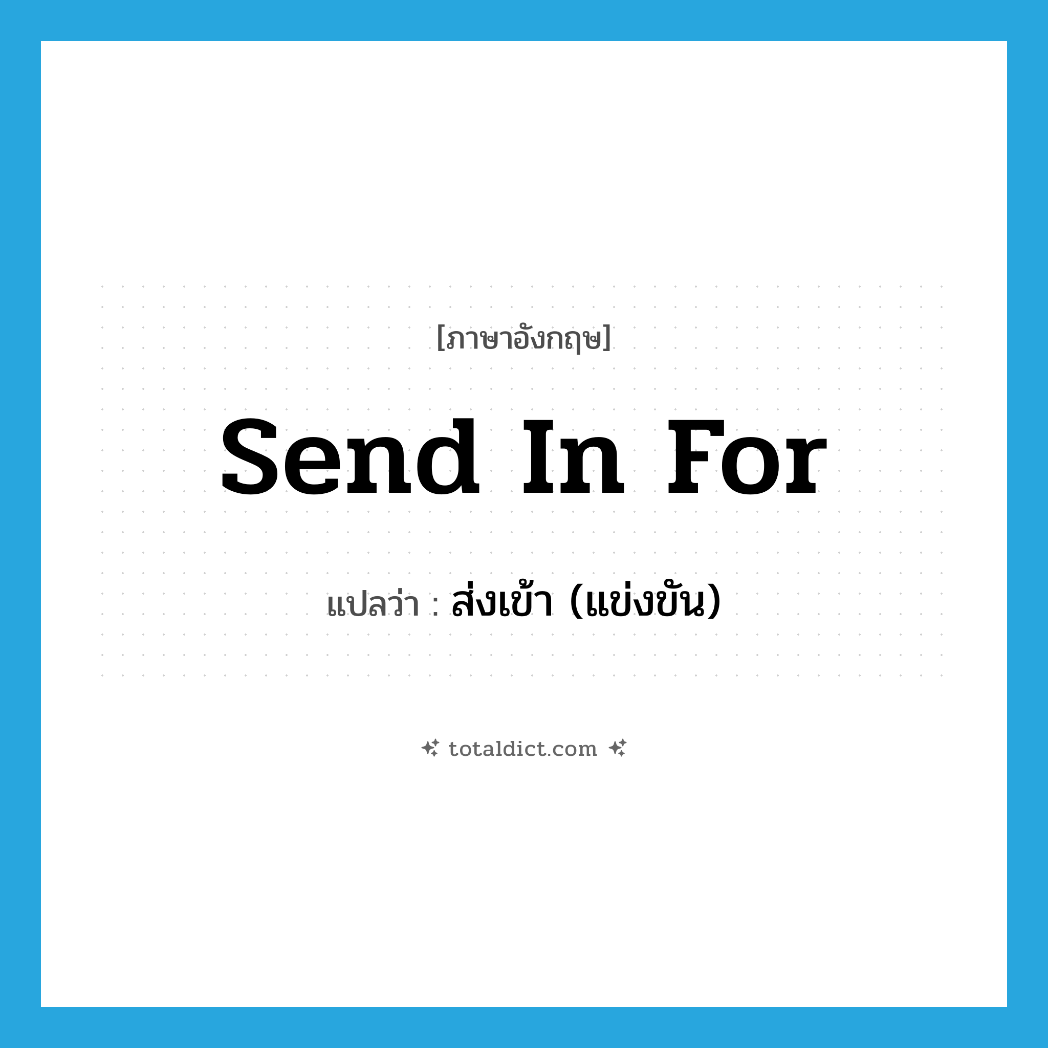 send in for แปลว่า?, คำศัพท์ภาษาอังกฤษ send in for แปลว่า ส่งเข้า (แข่งขัน) ประเภท PHRV หมวด PHRV