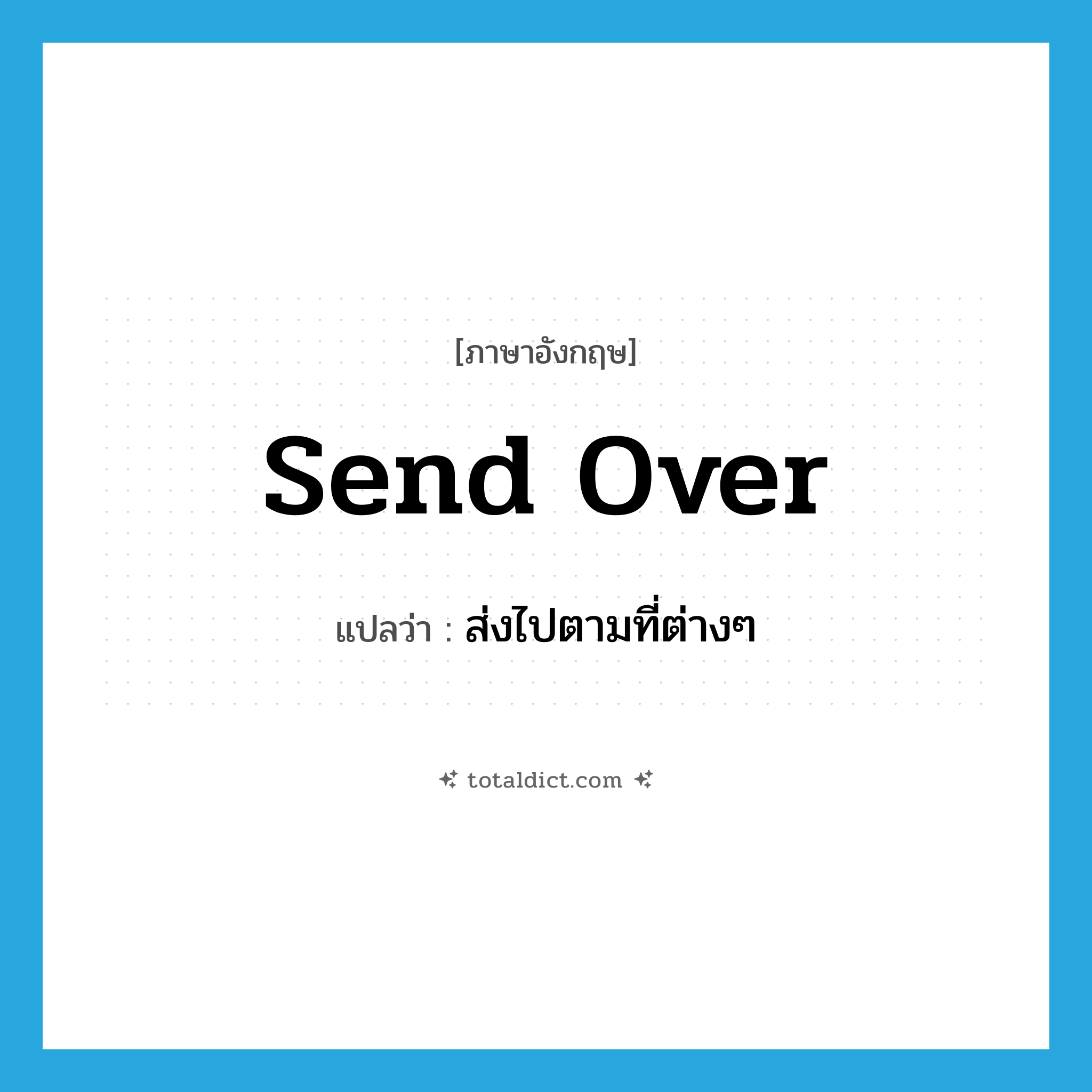 send over แปลว่า?, คำศัพท์ภาษาอังกฤษ send over แปลว่า ส่งไปตามที่ต่างๆ ประเภท PHRV หมวด PHRV