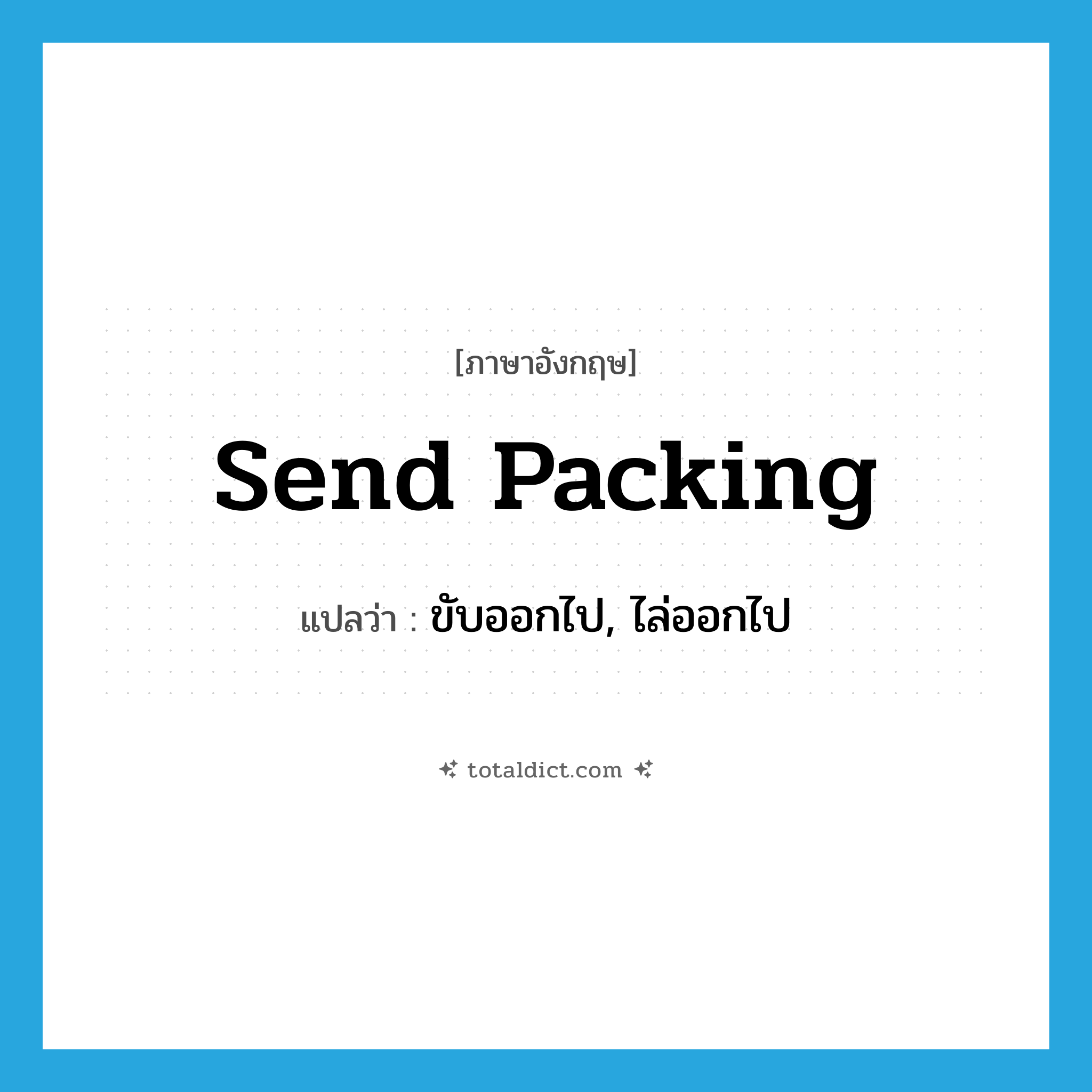 send packing แปลว่า?, คำศัพท์ภาษาอังกฤษ send packing แปลว่า ขับออกไป, ไล่ออกไป ประเภท PHRV หมวด PHRV