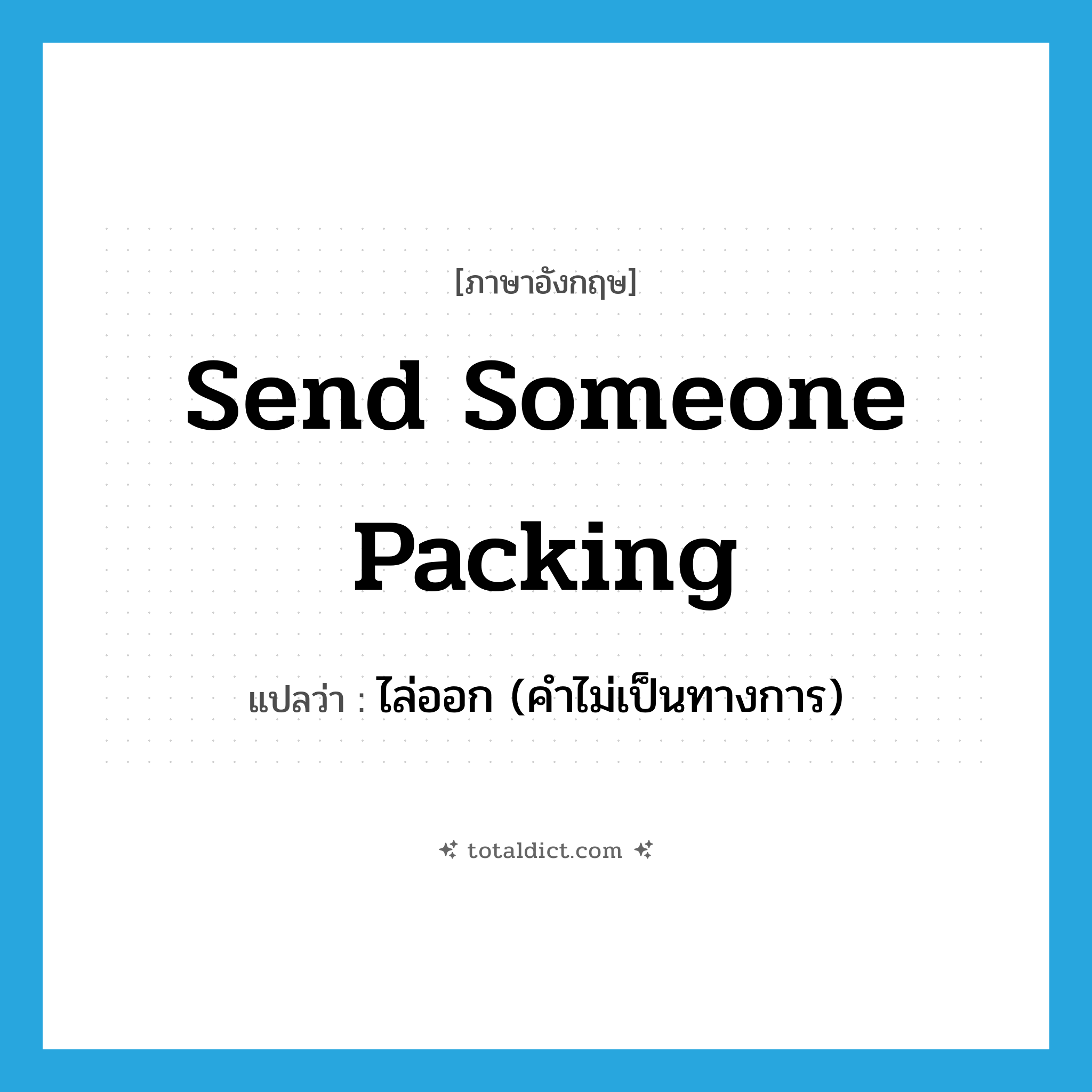 send someone packing แปลว่า?, คำศัพท์ภาษาอังกฤษ send someone packing แปลว่า ไล่ออก (คำไม่เป็นทางการ) ประเภท IDM หมวด IDM