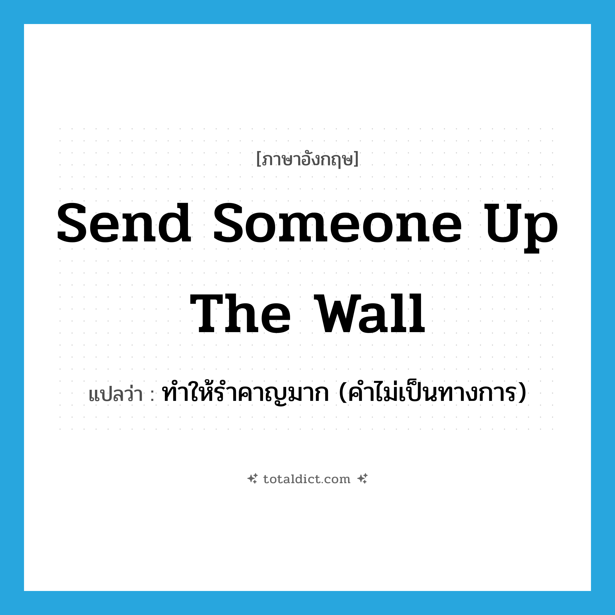 send someone up the wall แปลว่า?, คำศัพท์ภาษาอังกฤษ send someone up the wall แปลว่า ทำให้รำคาญมาก (คำไม่เป็นทางการ) ประเภท IDM หมวด IDM