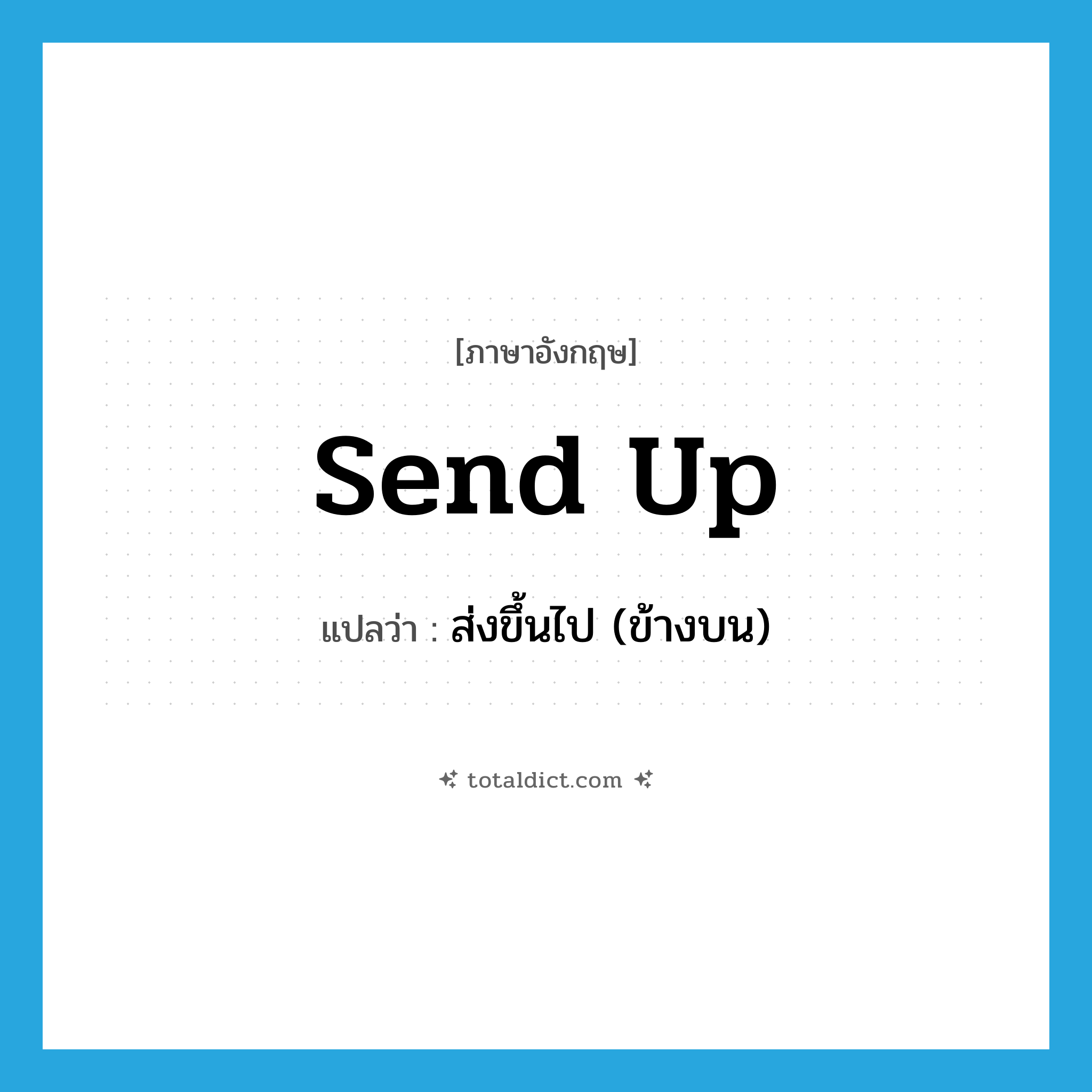 send up แปลว่า?, คำศัพท์ภาษาอังกฤษ send up แปลว่า ส่งขึ้นไป (ข้างบน) ประเภท PHRV หมวด PHRV