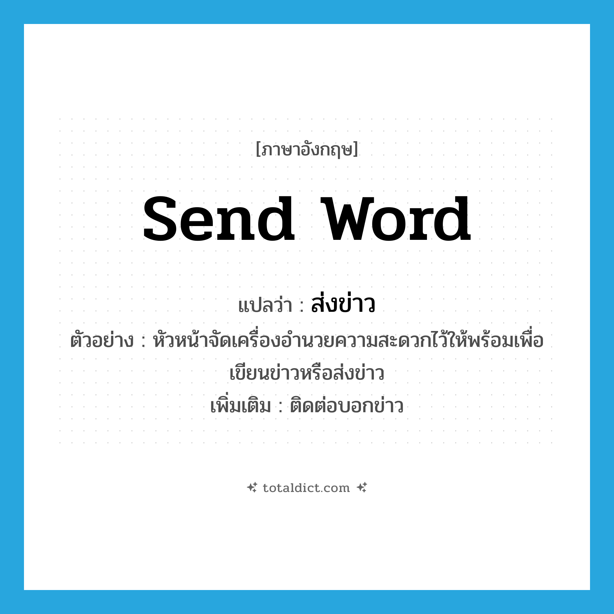 send word แปลว่า?, คำศัพท์ภาษาอังกฤษ send word แปลว่า ส่งข่าว ประเภท V ตัวอย่าง หัวหน้าจัดเครื่องอำนวยความสะดวกไว้ให้พร้อมเพื่อเขียนข่าวหรือส่งข่าว เพิ่มเติม ติดต่อบอกข่าว หมวด V