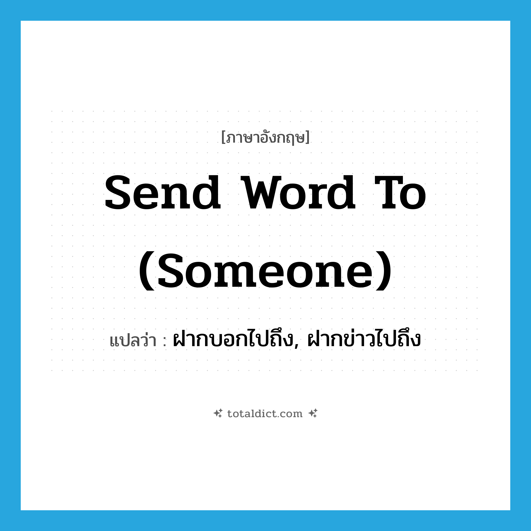 send word to (someone) แปลว่า?, คำศัพท์ภาษาอังกฤษ send word to (someone) แปลว่า ฝากบอกไปถึง, ฝากข่าวไปถึง ประเภท IDM หมวด IDM