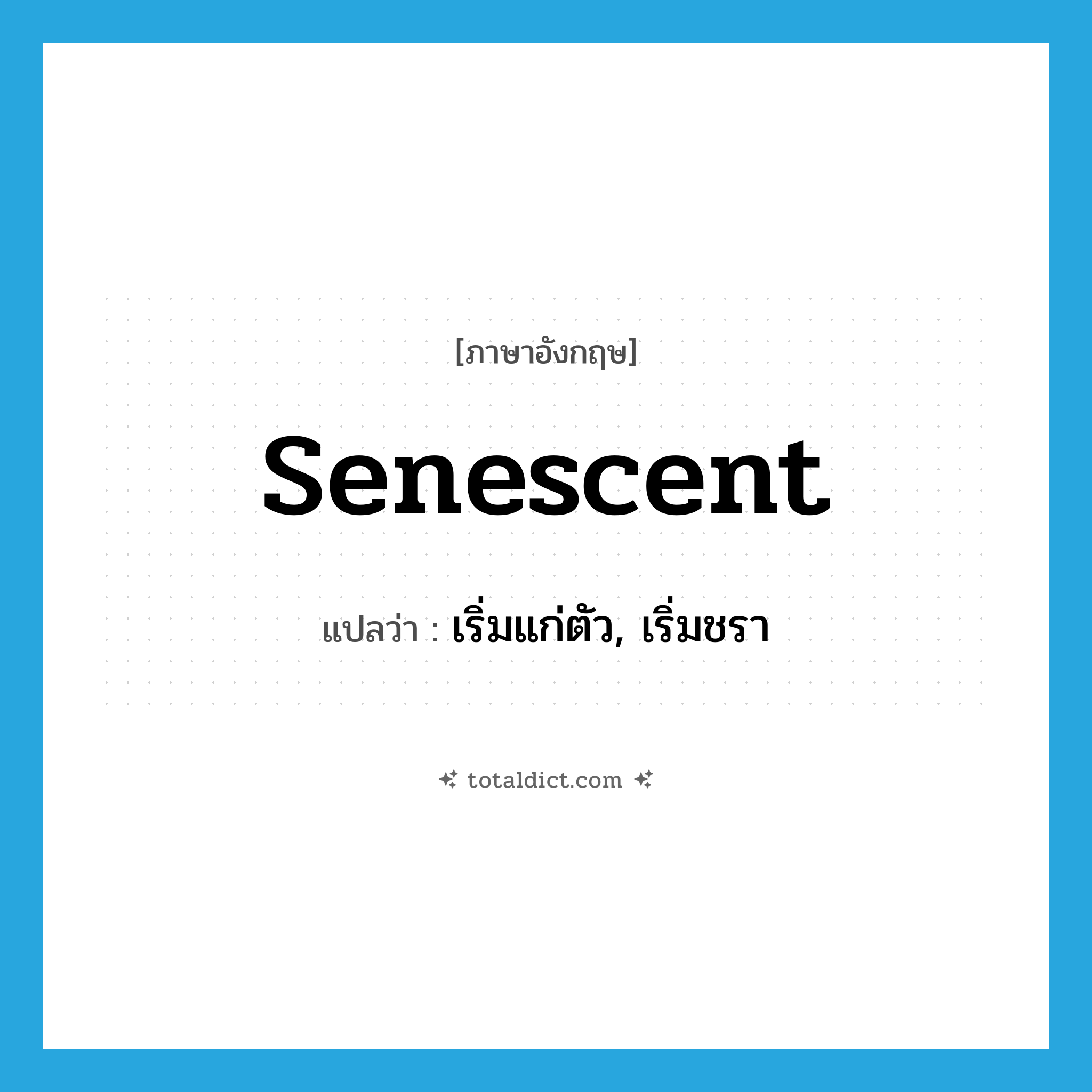 senescent แปลว่า?, คำศัพท์ภาษาอังกฤษ senescent แปลว่า เริ่มแก่ตัว, เริ่มชรา ประเภท ADJ หมวด ADJ
