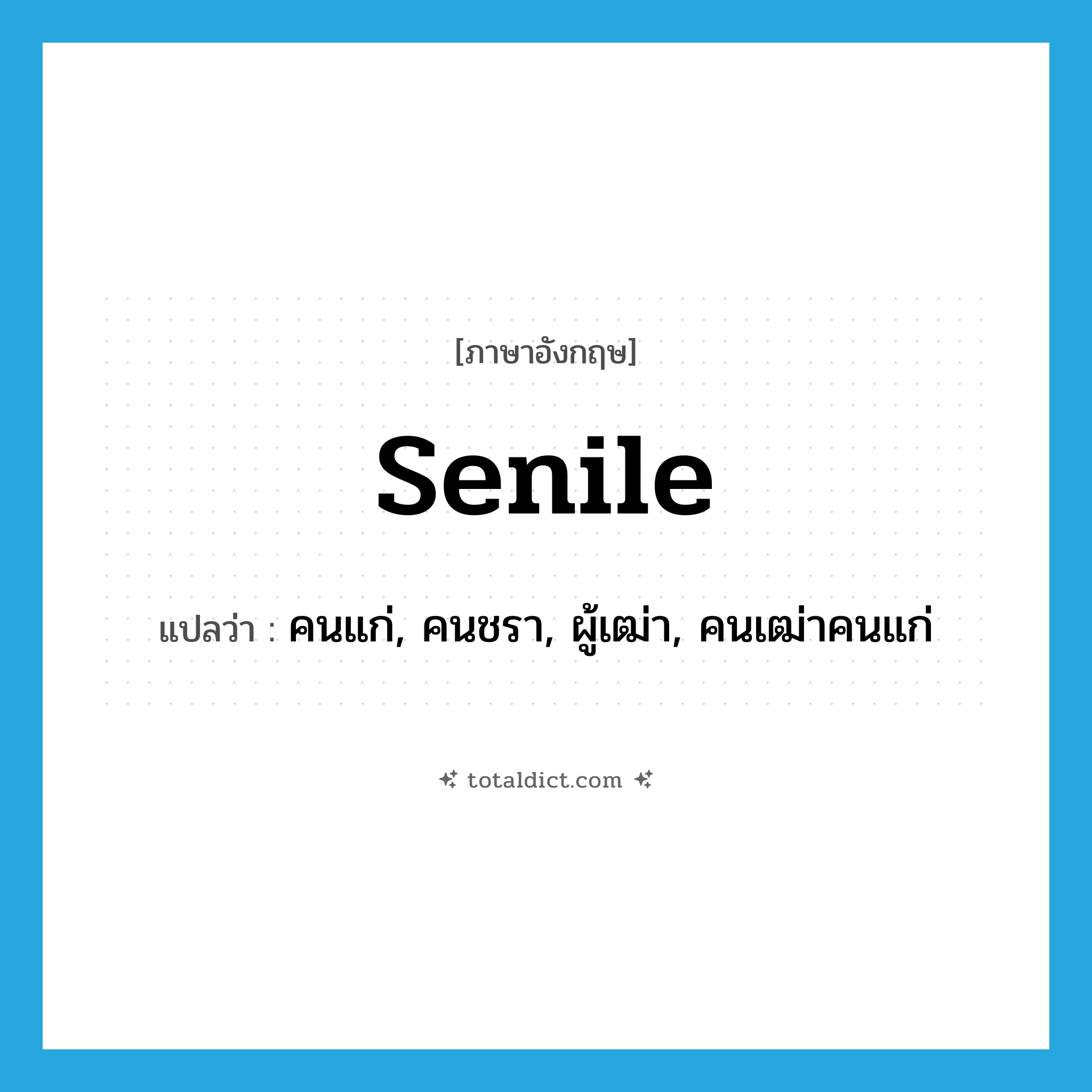 senile แปลว่า?, คำศัพท์ภาษาอังกฤษ senile แปลว่า คนแก่, คนชรา, ผู้เฒ่า, คนเฒ่าคนแก่ ประเภท N หมวด N
