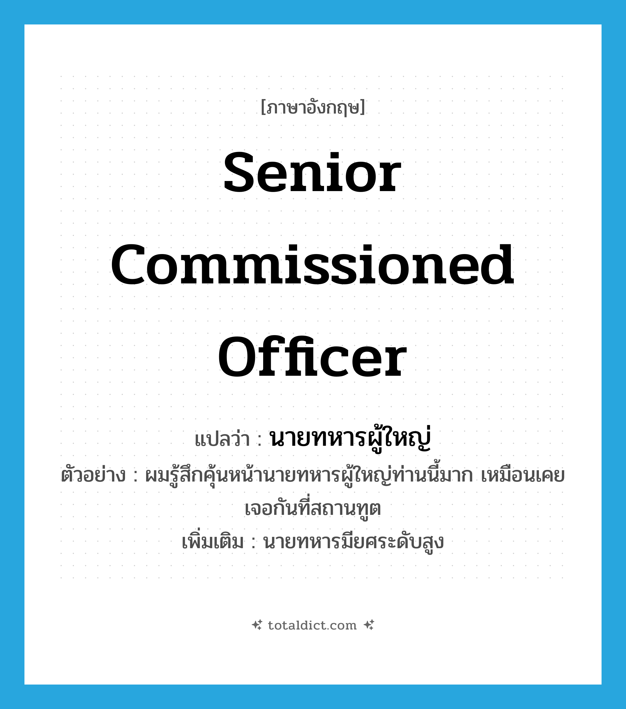 senior commissioned officer แปลว่า?, คำศัพท์ภาษาอังกฤษ senior commissioned officer แปลว่า นายทหารผู้ใหญ่ ประเภท N ตัวอย่าง ผมรู้สึกคุ้นหน้านายทหารผู้ใหญ่ท่านนี้มาก เหมือนเคยเจอกันที่สถานทูต เพิ่มเติม นายทหารมียศระดับสูง หมวด N