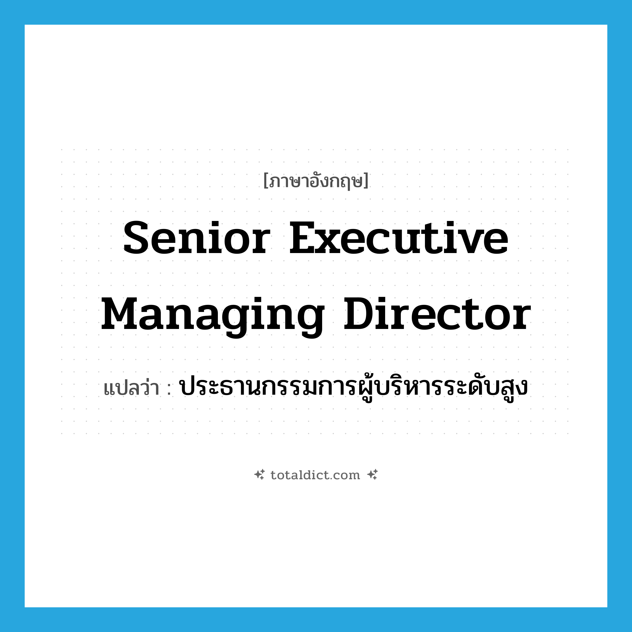 senior executive managing director แปลว่า?, คำศัพท์ภาษาอังกฤษ senior executive managing director แปลว่า ประธานกรรมการผู้บริหารระดับสูง ประเภท N หมวด N