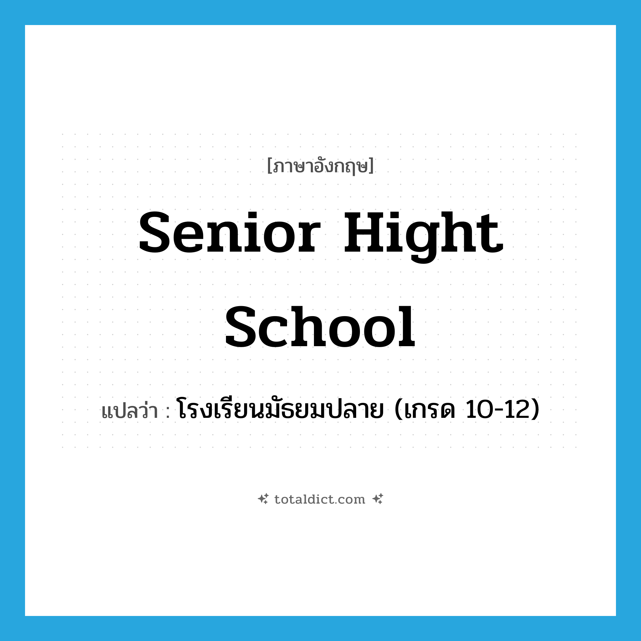 senior hight school แปลว่า?, คำศัพท์ภาษาอังกฤษ senior hight school แปลว่า โรงเรียนมัธยมปลาย (เกรด 10-12) ประเภท N หมวด N