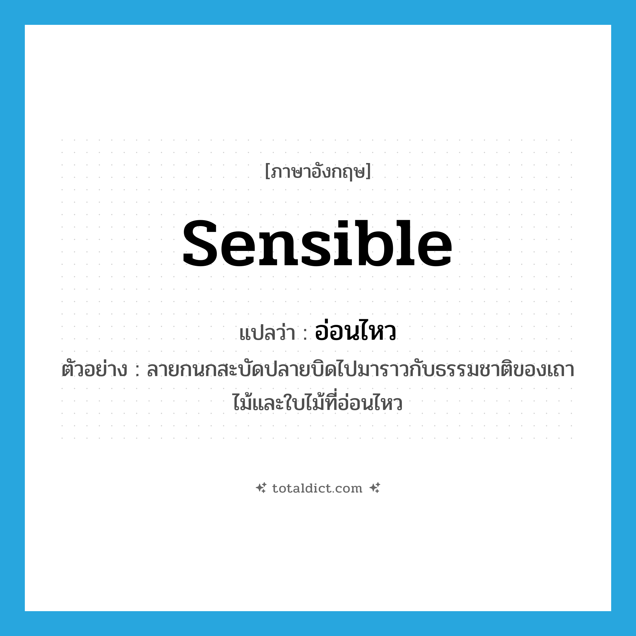 sensible แปลว่า?, คำศัพท์ภาษาอังกฤษ sensible แปลว่า อ่อนไหว ประเภท ADJ ตัวอย่าง ลายกนกสะบัดปลายบิดไปมาราวกับธรรมชาติของเถาไม้และใบไม้ที่อ่อนไหว หมวด ADJ