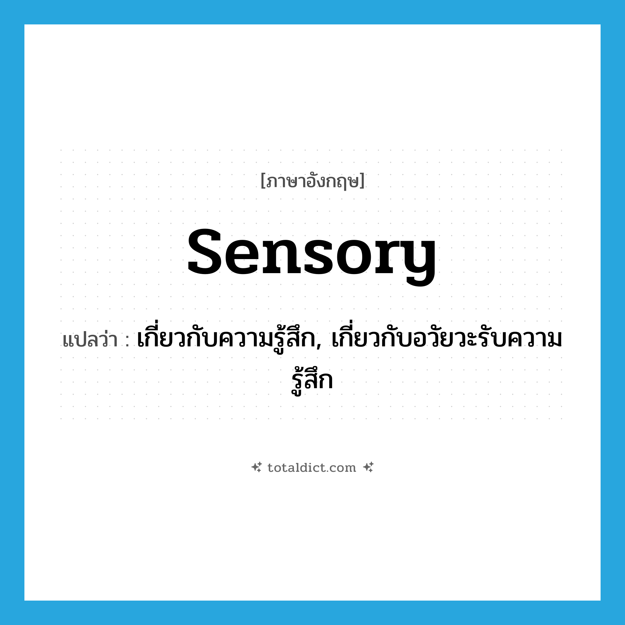 sensory แปลว่า?, คำศัพท์ภาษาอังกฤษ sensory แปลว่า เกี่ยวกับความรู้สึก, เกี่ยวกับอวัยวะรับความรู้สึก ประเภท ADJ หมวด ADJ