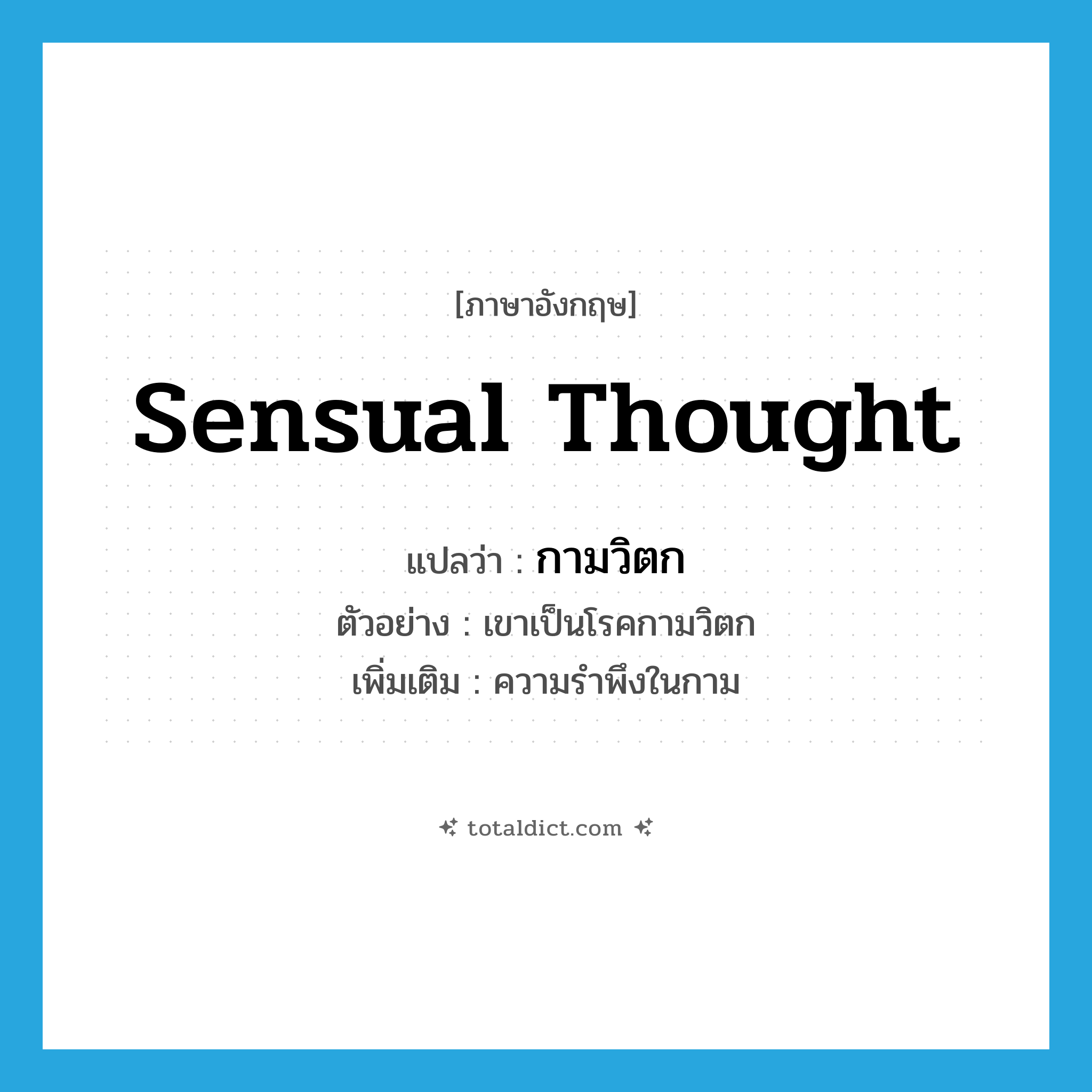 sensual thought แปลว่า?, คำศัพท์ภาษาอังกฤษ sensual thought แปลว่า กามวิตก ประเภท N ตัวอย่าง เขาเป็นโรคกามวิตก เพิ่มเติม ความรำพึงในกาม หมวด N
