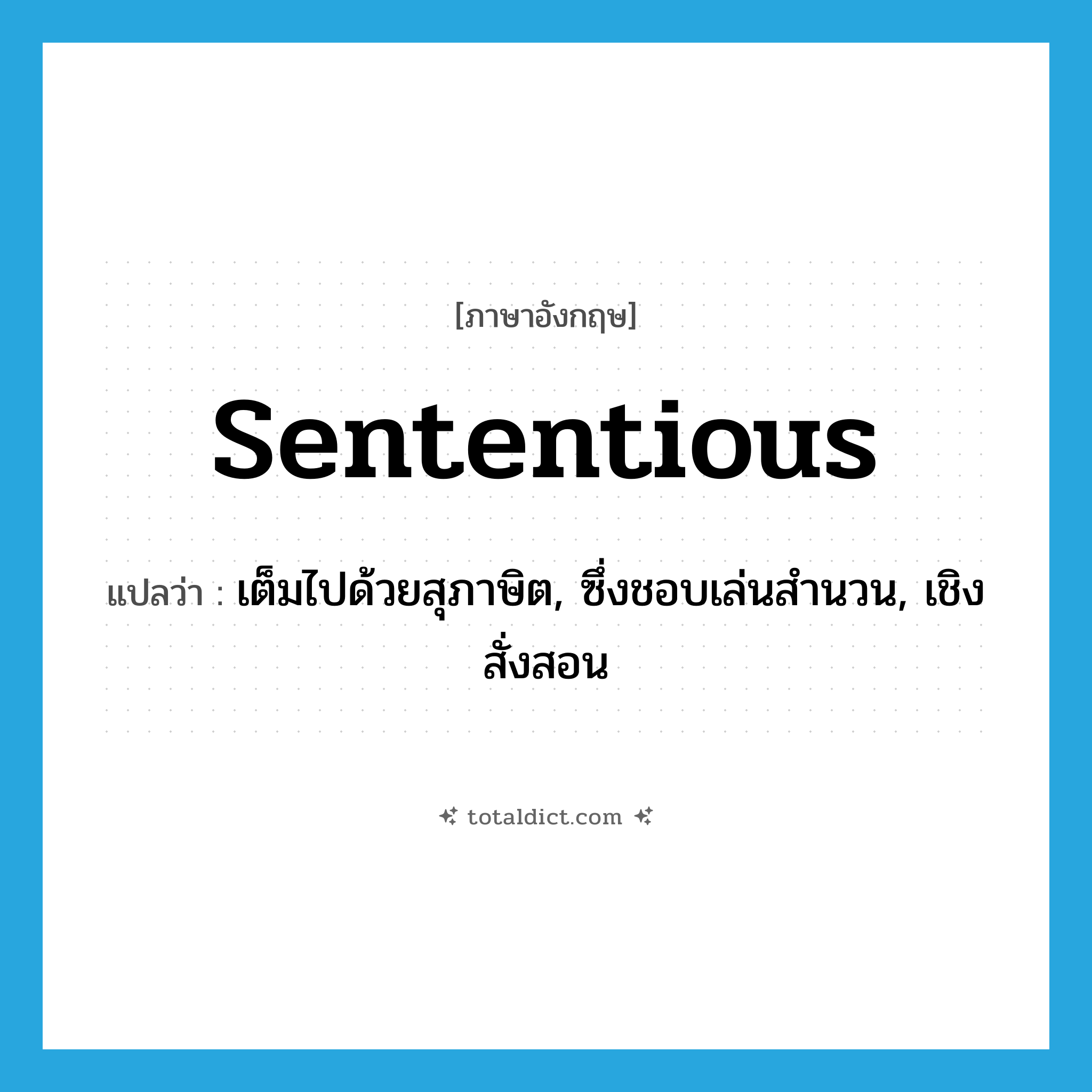 sententious แปลว่า?, คำศัพท์ภาษาอังกฤษ sententious แปลว่า เต็มไปด้วยสุภาษิต, ซึ่งชอบเล่นสำนวน, เชิงสั่งสอน ประเภท ADJ หมวด ADJ